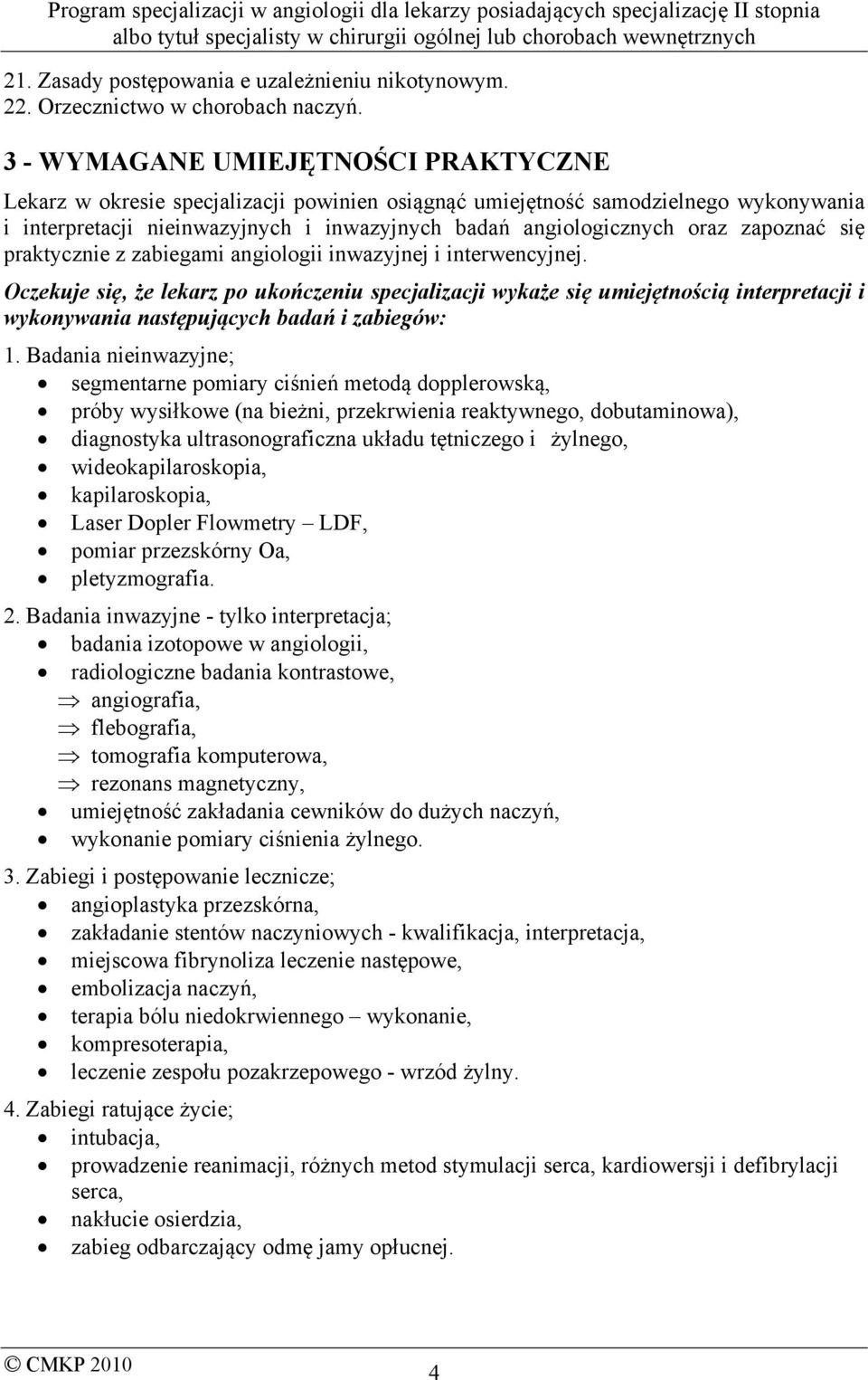zapoznać się praktycznie z zabiegami angiologii inwazyjnej i interwencyjnej.