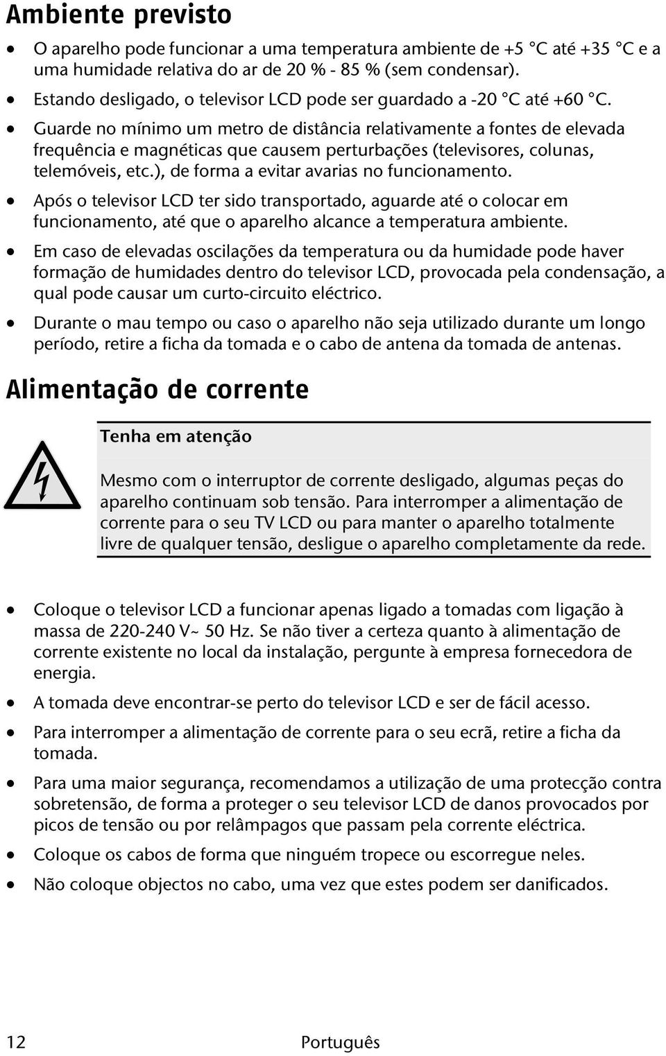 Guarde no mínimo um metro de distância relativamente a fontes de elevada frequência e magnéticas que causem perturbações (televisores, colunas, telemóveis, etc.