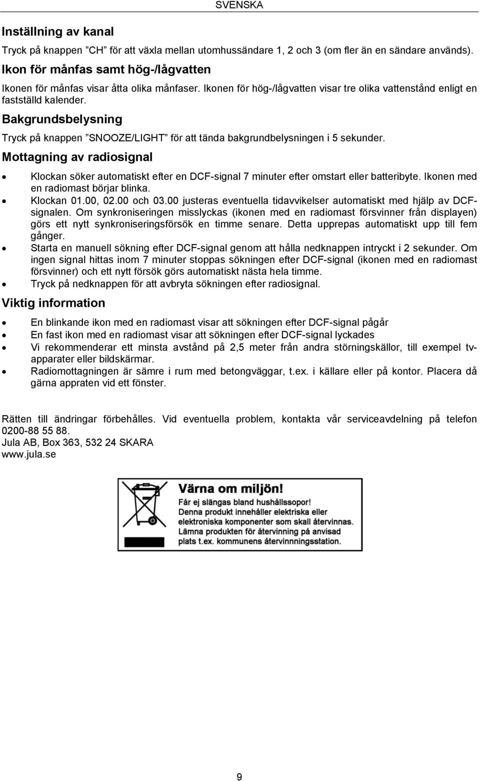 Bakgrundsbelysning Tryck på knappen SNOOZE/LIGHT för att tända bakgrundbelysningen i 5 sekunder.