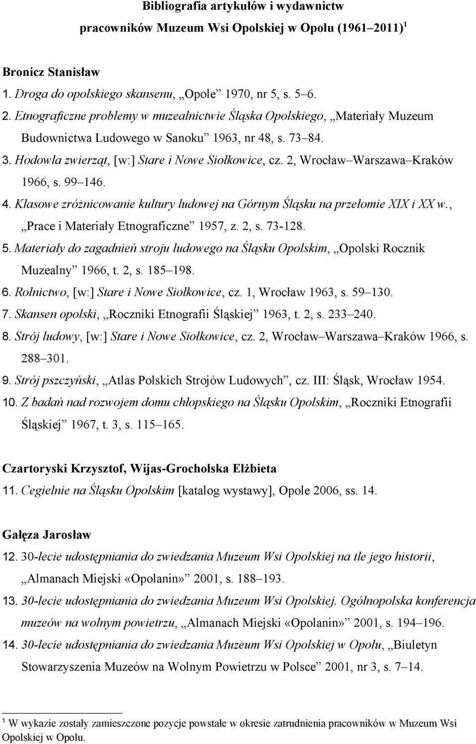 Etnograficzne problemy w muzealnictwie Śląska Opolskiego, Materiały Muzeum Budownictwa Ludowego w Sanoku 1963, nr 48, s. 73 84. 3. Hodowla zwierząt, [w:] Stare i Nowe Siołkowice, cz.