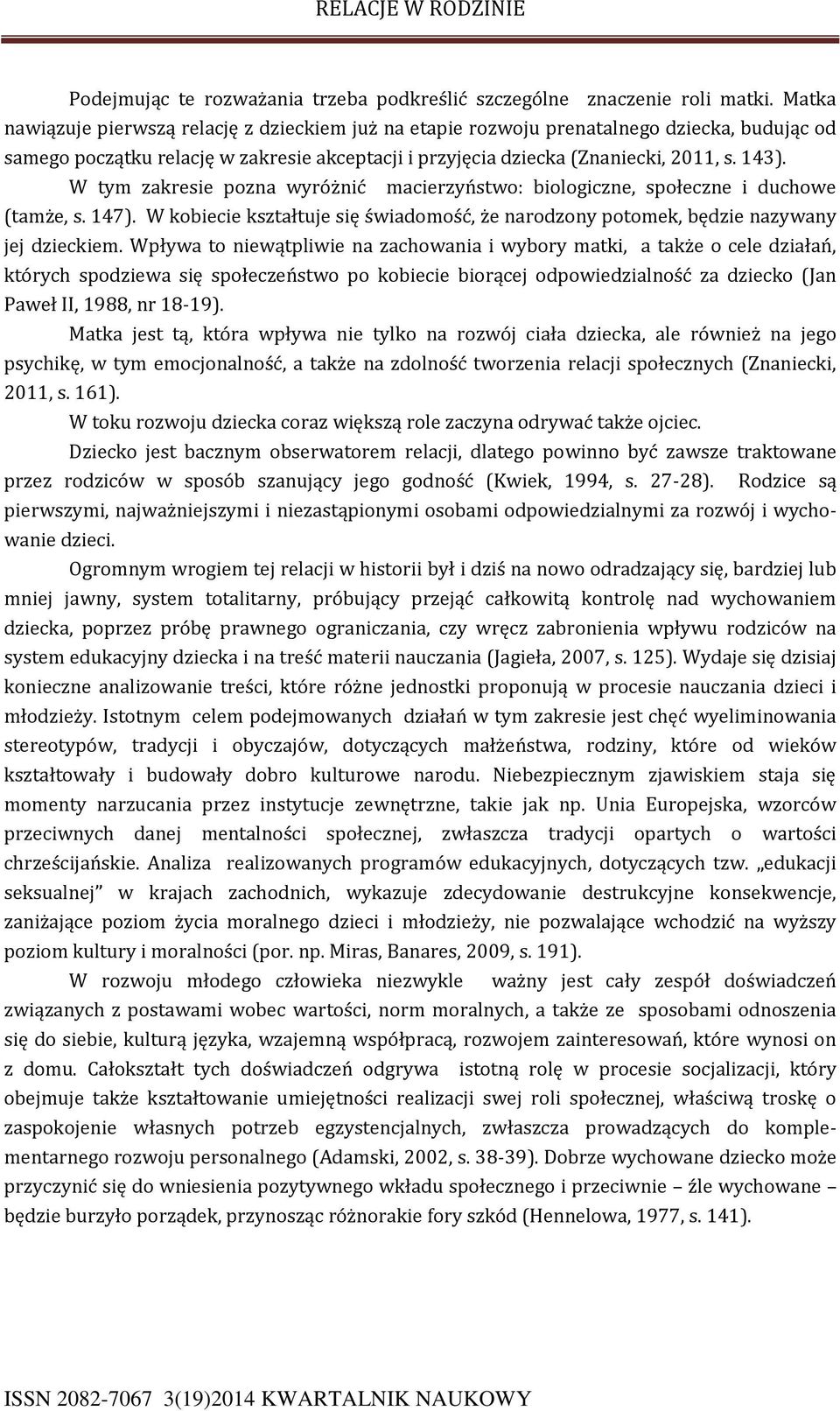 W tym zakresie pozna wyróżnić macierzyństwo: biologiczne, społeczne i duchowe (tamże, s. 147). W kobiecie kształtuje się świadomość, że narodzony potomek, będzie nazywany jej dzieckiem.