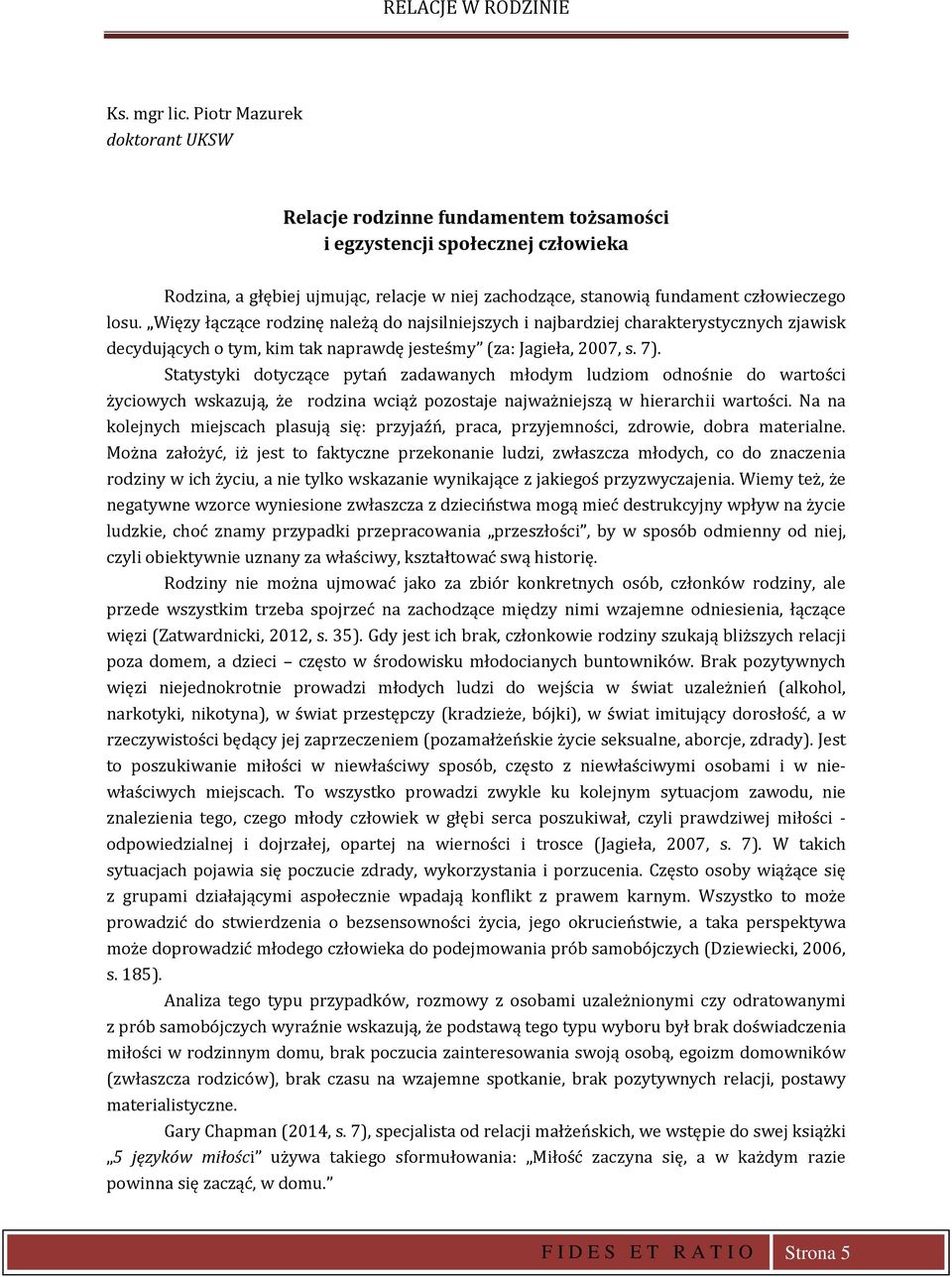 Więzy łączące rodzinę należą do najsilniejszych i najbardziej charakterystycznych zjawisk decydujących o tym, kim tak naprawdę jesteśmy (za: Jagieła, 2007, s. 7).