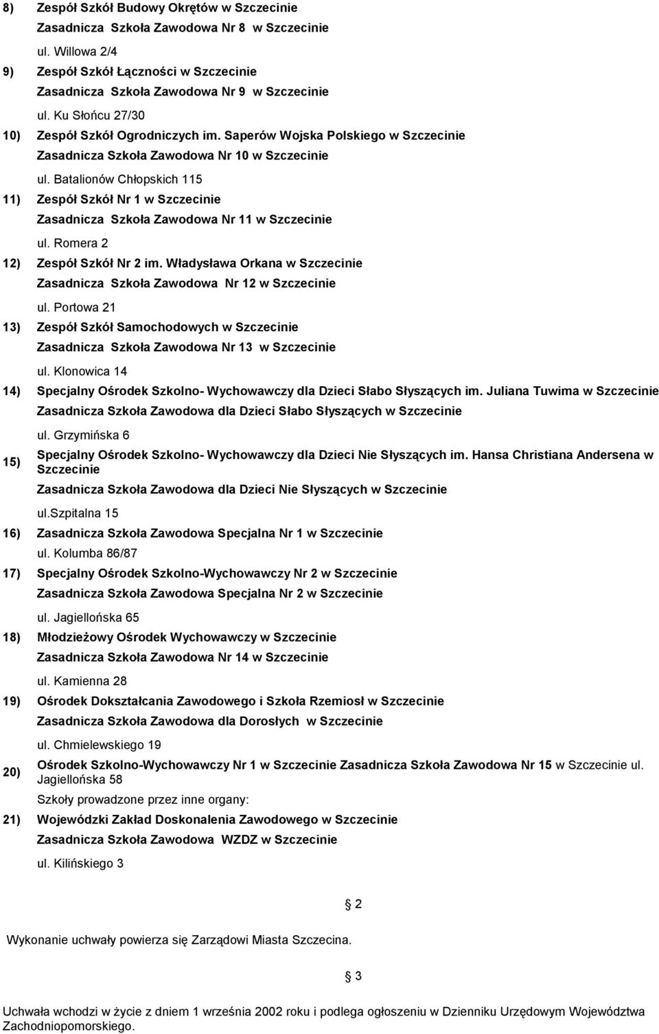 Batalionów Chłopskich 115 11) Zespół Szkół Nr 1 w Szczecinie Zasadnicza Szkoła Zawodowa Nr 11 w Szczecinie 12) Zespół Szkół Nr 2 im.