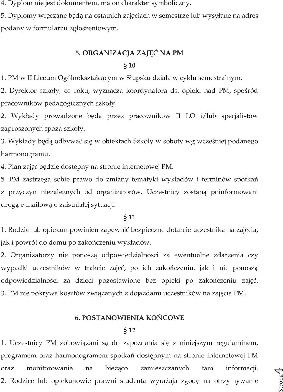 3. Wykłady będą odbywać się w obiektach Szkoły w soboty wg wcześniej podanego harmonogramu. 4. Plan zajęć będzie dostępny na stronie internetowej PM. 5.