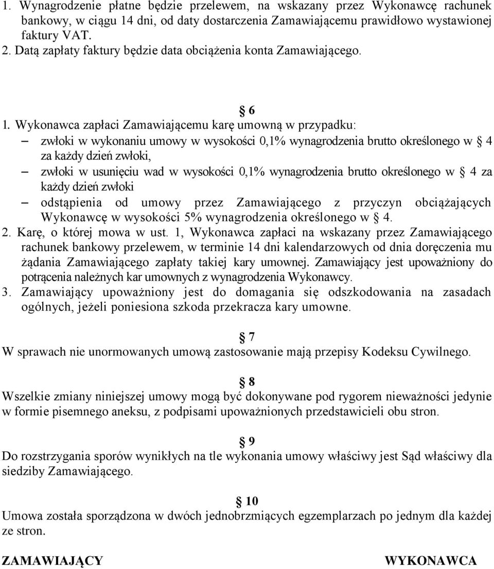 Wykonawca zapłaci Zamawiającemu karę umowną w przypadku: zwłoki w wykonaniu umowy w wysokości 0,1% wynagrodzenia brutto określonego w 4 za każdy dzień zwłoki, zwłoki w usunięciu wad w wysokości 0,1%