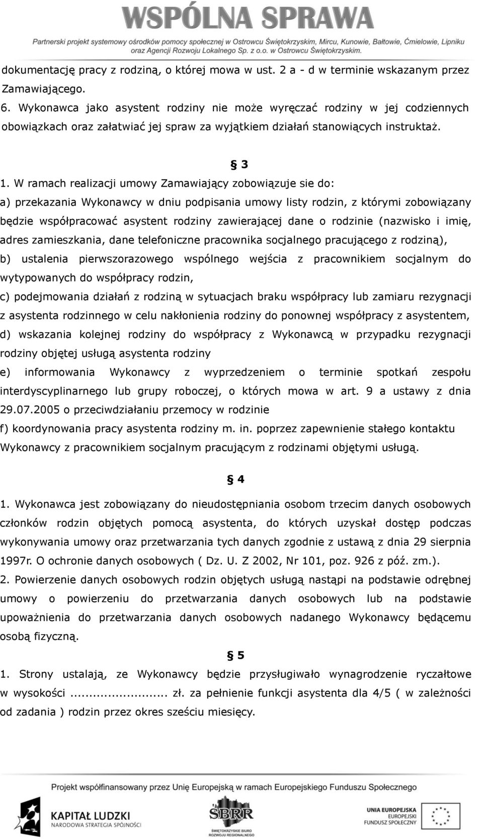 W ramach realizacji umowy Zamawiający zobowiązuje sie do: a) przekazania Wykonawcy w dniu podpisania umowy listy rodzin, z którymi zobowiązany będzie współpracować asystent rodziny zawierającej dane
