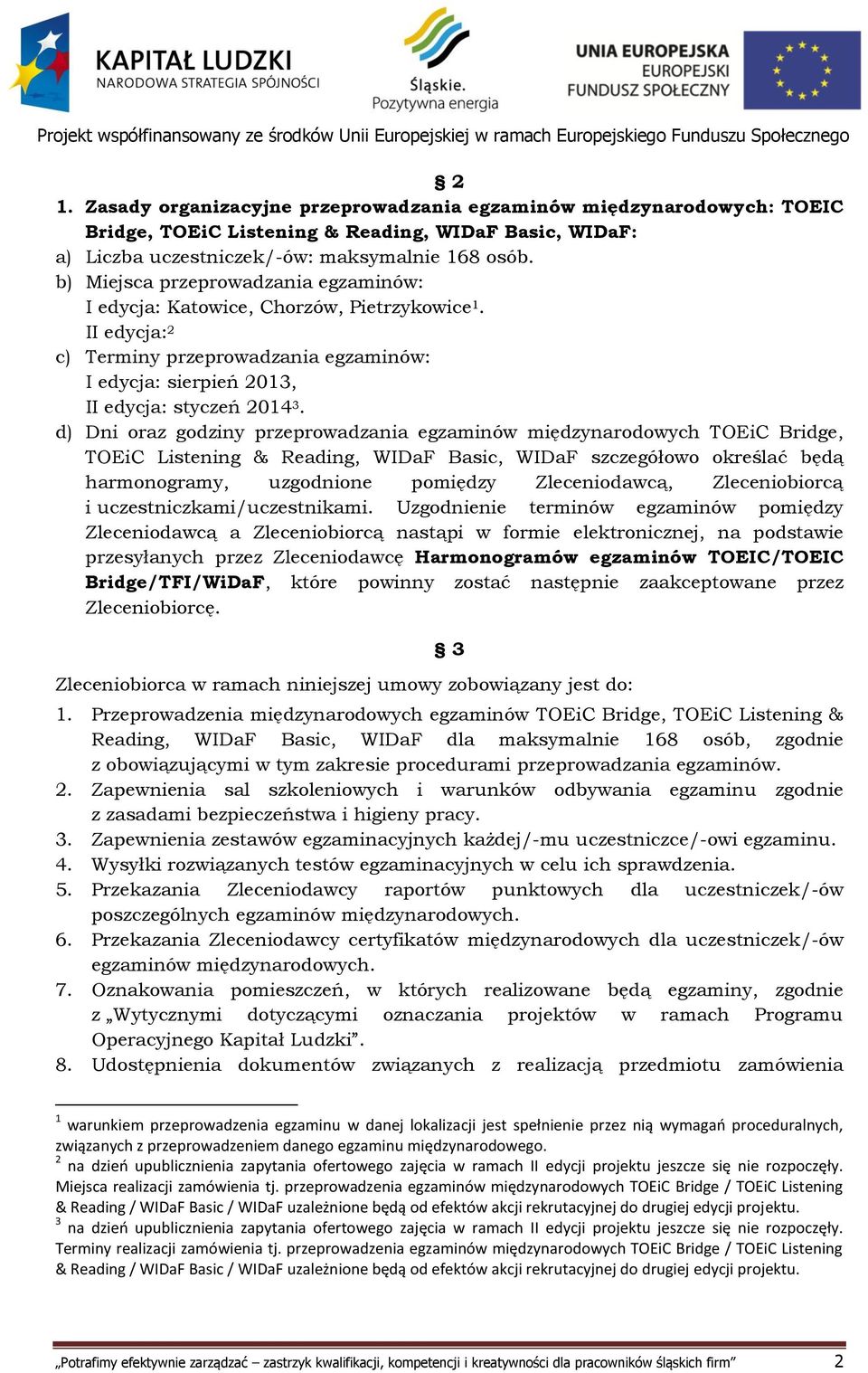 d) Dni oraz godziny przeprowadzania egzaminów międzynarodowych TOEiC Bridge, TOEiC Listening & Reading, WIDaF Basic, WIDaF szczegółowo określać będą harmonogramy, uzgodnione pomiędzy Zleceniodawcą,