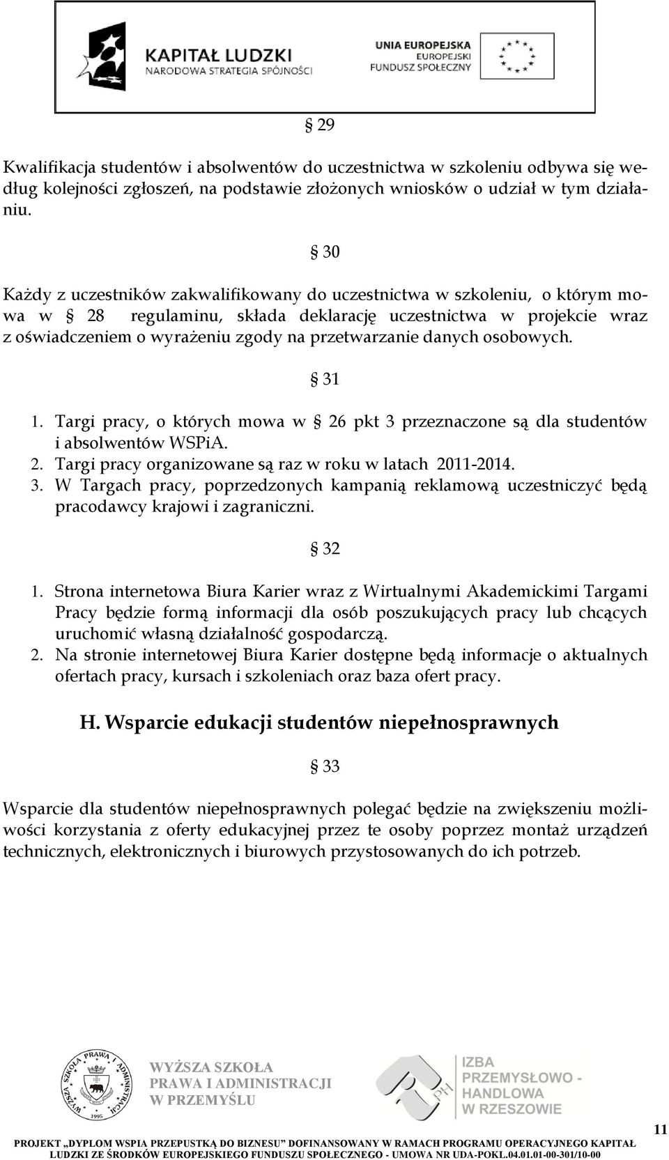 danych osobowych. 31 1. Targi pracy, o których mowa w 26 pkt 3 przeznaczone są dla studentów i absolwentów WSPiA. 2. Targi pracy organizowane są raz w roku w latach 2011-2014. 3. W Targach pracy, poprzedzonych kampanią reklamową uczestniczyć będą pracodawcy krajowi i zagraniczni.