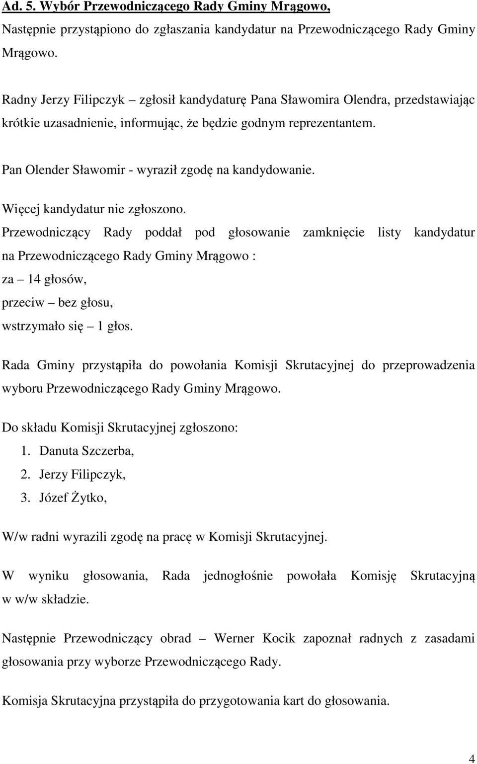 Pan Olender Sławomir - wyraził zgodę na kandydowanie. Więcej kandydatur nie zgłoszono.