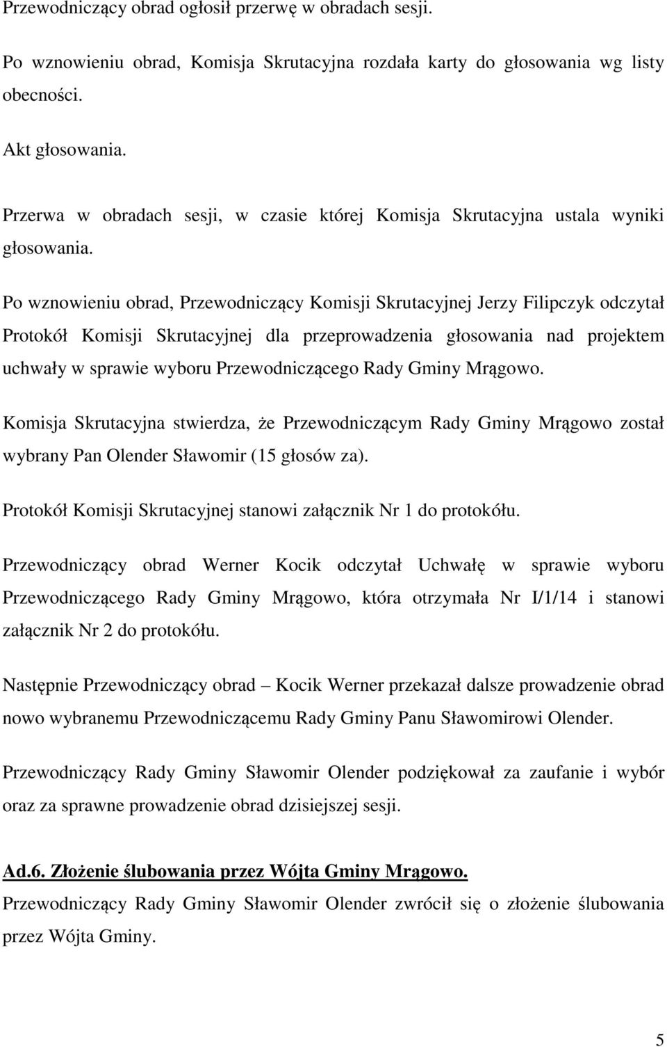 Po wznowieniu obrad, Przewodniczący Komisji Skrutacyjnej Jerzy Filipczyk odczytał Protokół Komisji Skrutacyjnej dla przeprowadzenia głosowania nad projektem uchwały w sprawie wyboru Przewodniczącego