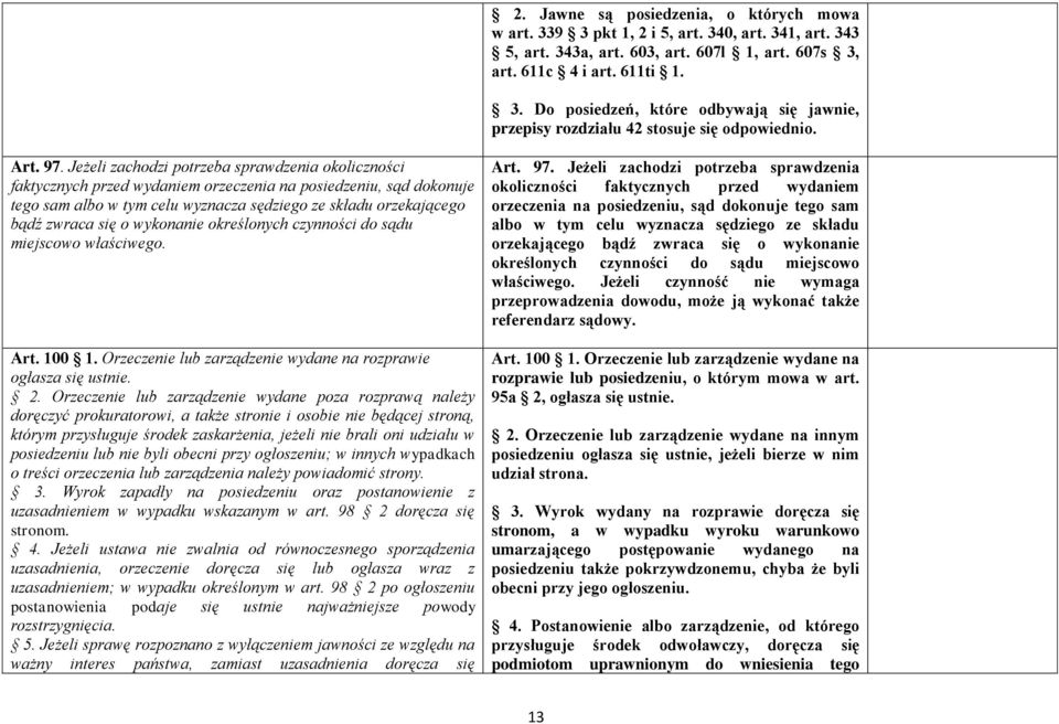 Jeżeli zachodzi potrzeba sprawdzenia okoliczności faktycznych przed wydaniem orzeczenia na posiedzeniu, sąd dokonuje tego sam albo w tym celu wyznacza sędziego ze składu orzekającego bądź zwraca się