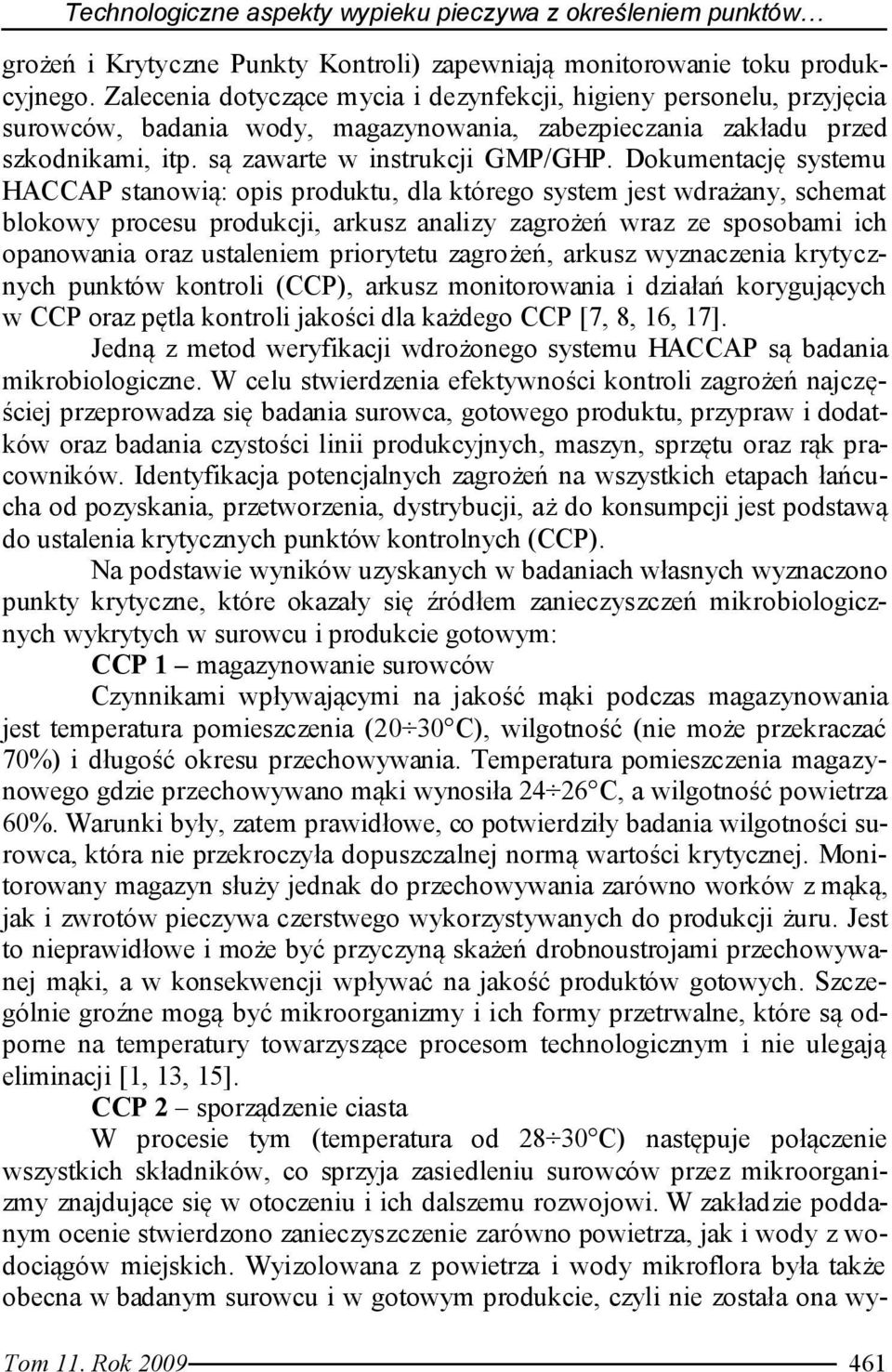 Dokumentację systemu HACCAP stanowią: opis produktu, dla którego system jest wdrażany, schemat blokowy procesu produkcji, arkusz analizy zagrożeń wraz ze sposobami ich opanowania oraz ustaleniem