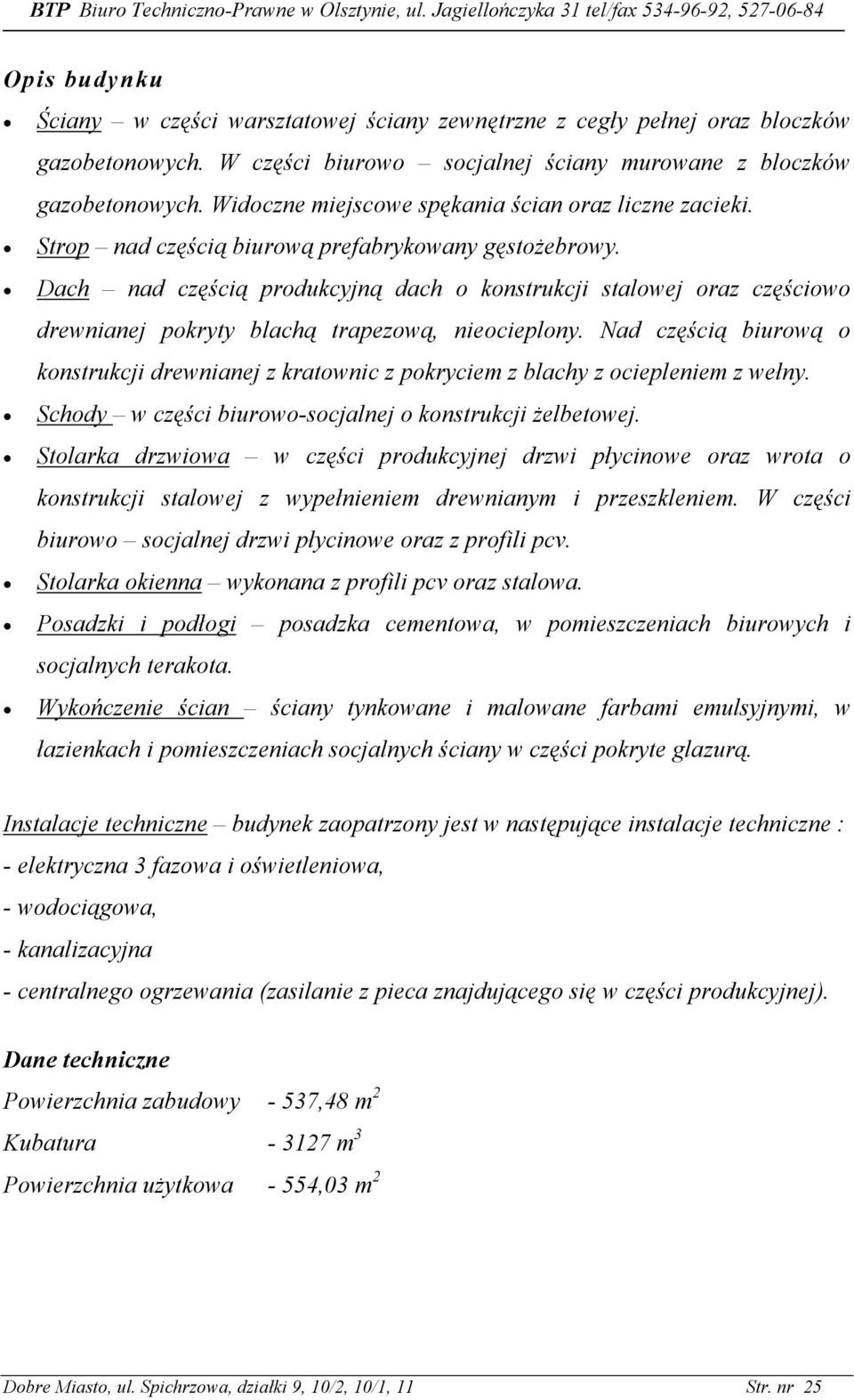 Dach nad częścią produkcyjną dach o konstrukcji stalowej oraz częściowo drewnianej pokryty blachą trapezową, nieocieplony.