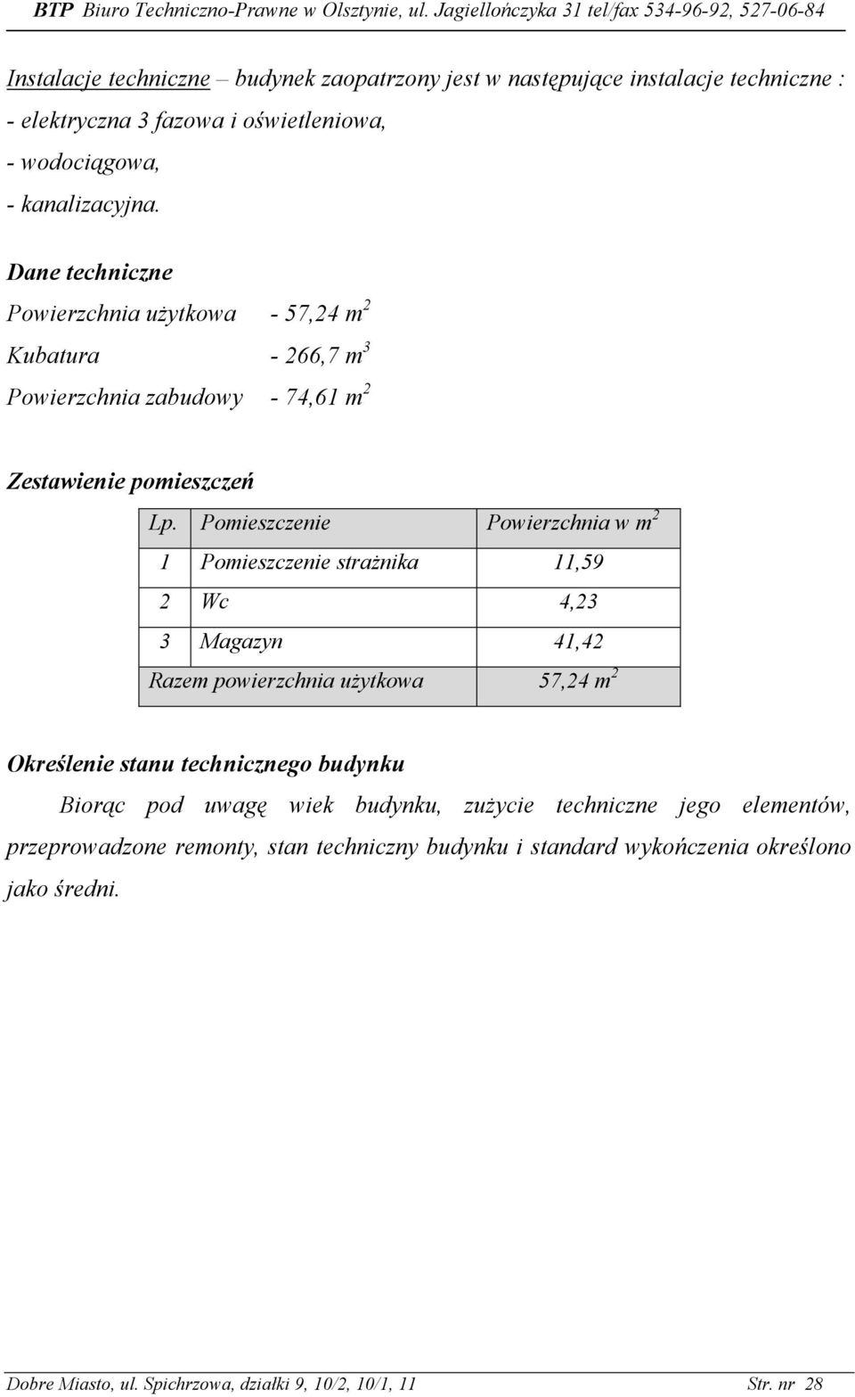 Pomieszczenie Powierzchnia w m 2 1 Pomieszczenie straŝnika 11,59 2 Wc 4,23 3 Magazyn 41,42 Razem powierzchnia uŝytkowa 57,24 m 2 Określenie stanu technicznego budynku