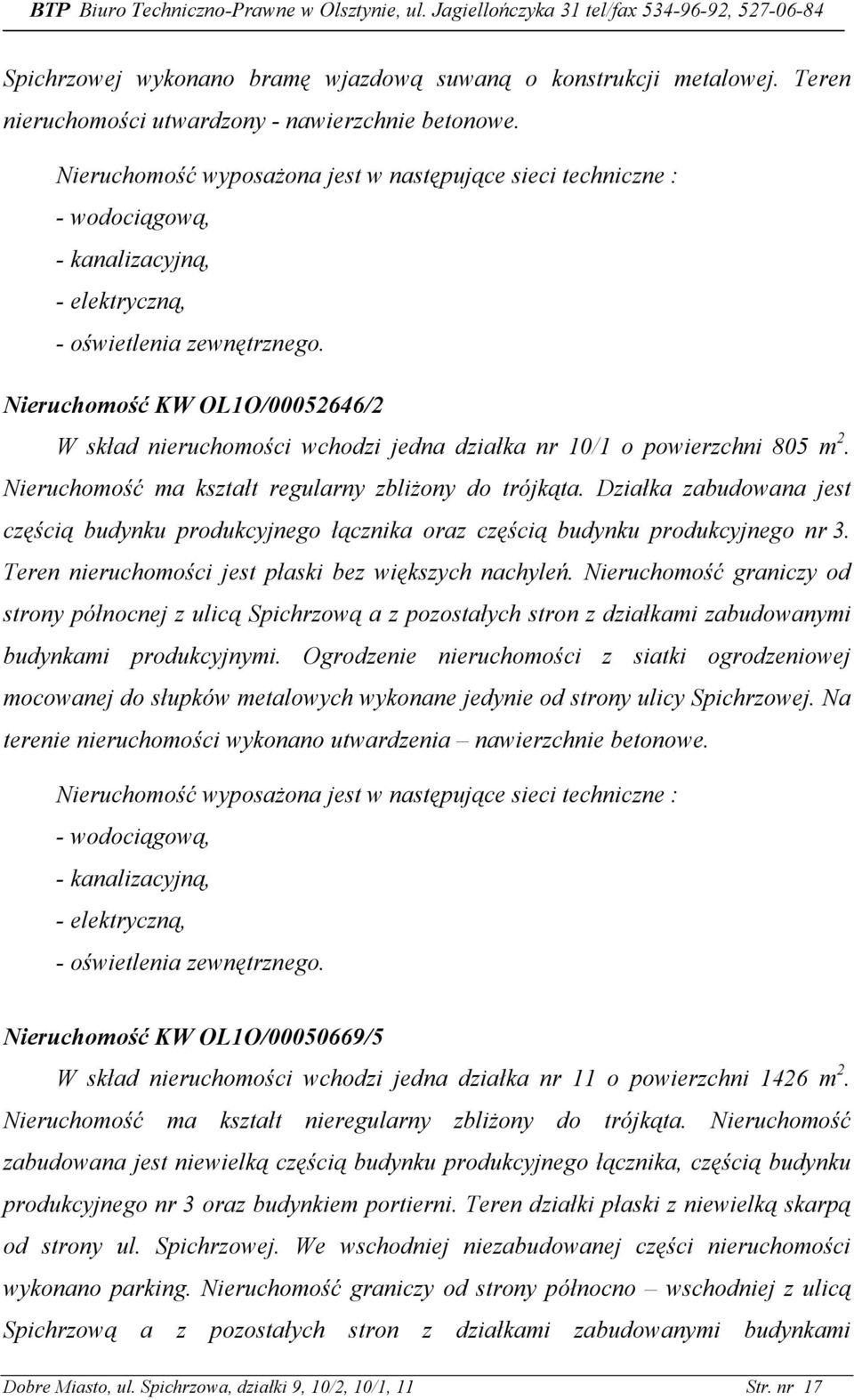 Nieruchomość KW OL1O/00052646/2 W skład nieruchomości wchodzi jedna działka nr 10/1 o powierzchni 805 m 2. Nieruchomość ma kształt regularny zbliŝony do trójkąta.