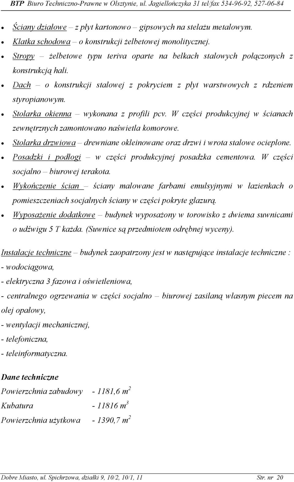 Stolarka okienna wykonana z profili pcv. W części produkcyjnej w ścianach zewnętrznych zamontowano naświetla komorowe. Stolarka drzwiowa drewniane okleinowane oraz drzwi i wrota stalowe ocieplone.