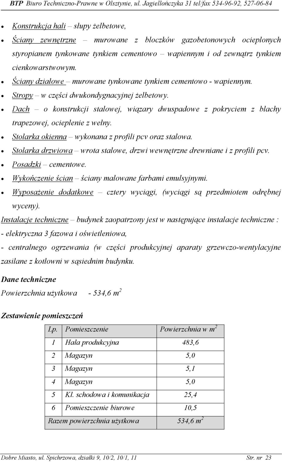 Dach o konstrukcji stalowej, wiązary dwuspadowe z pokryciem z blachy trapezowej, ocieplenie z wełny. Stolarka okienna wykonana z profili pcv oraz stalowa.
