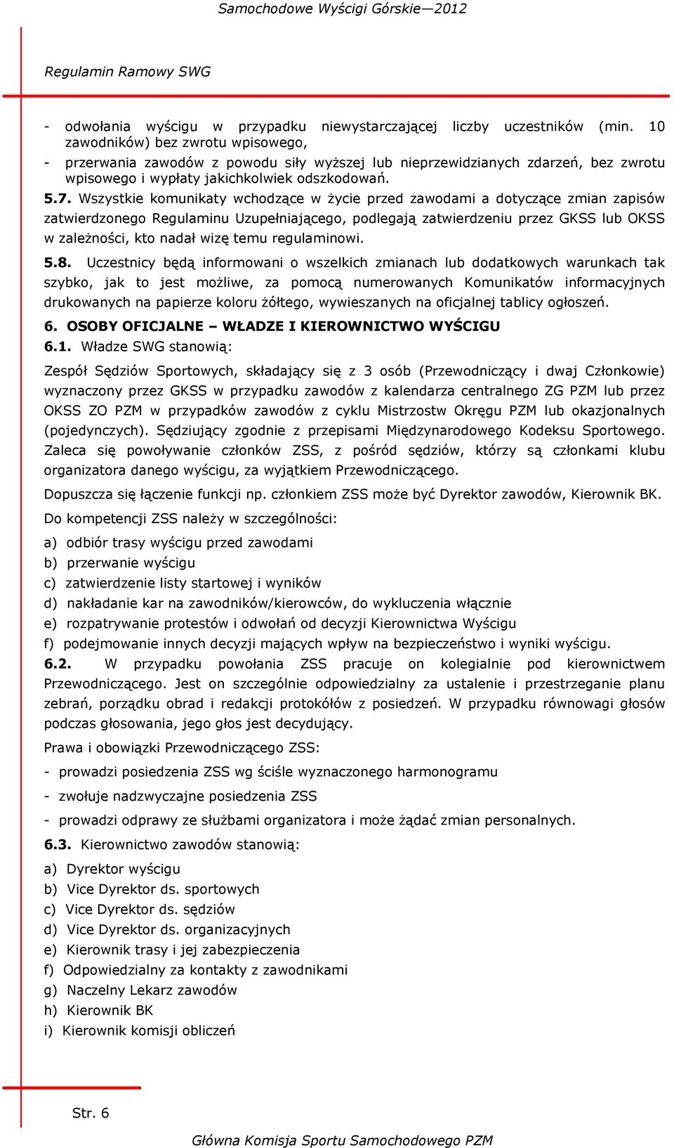 Wszystkie komunikaty wchodzące w życie przed zawodami a dotyczące zmian zapisów zatwierdzonego Regulaminu Uzupełniającego, podlegają zatwierdzeniu przez GKSS lub OKSS w zależności, kto nadał wizę