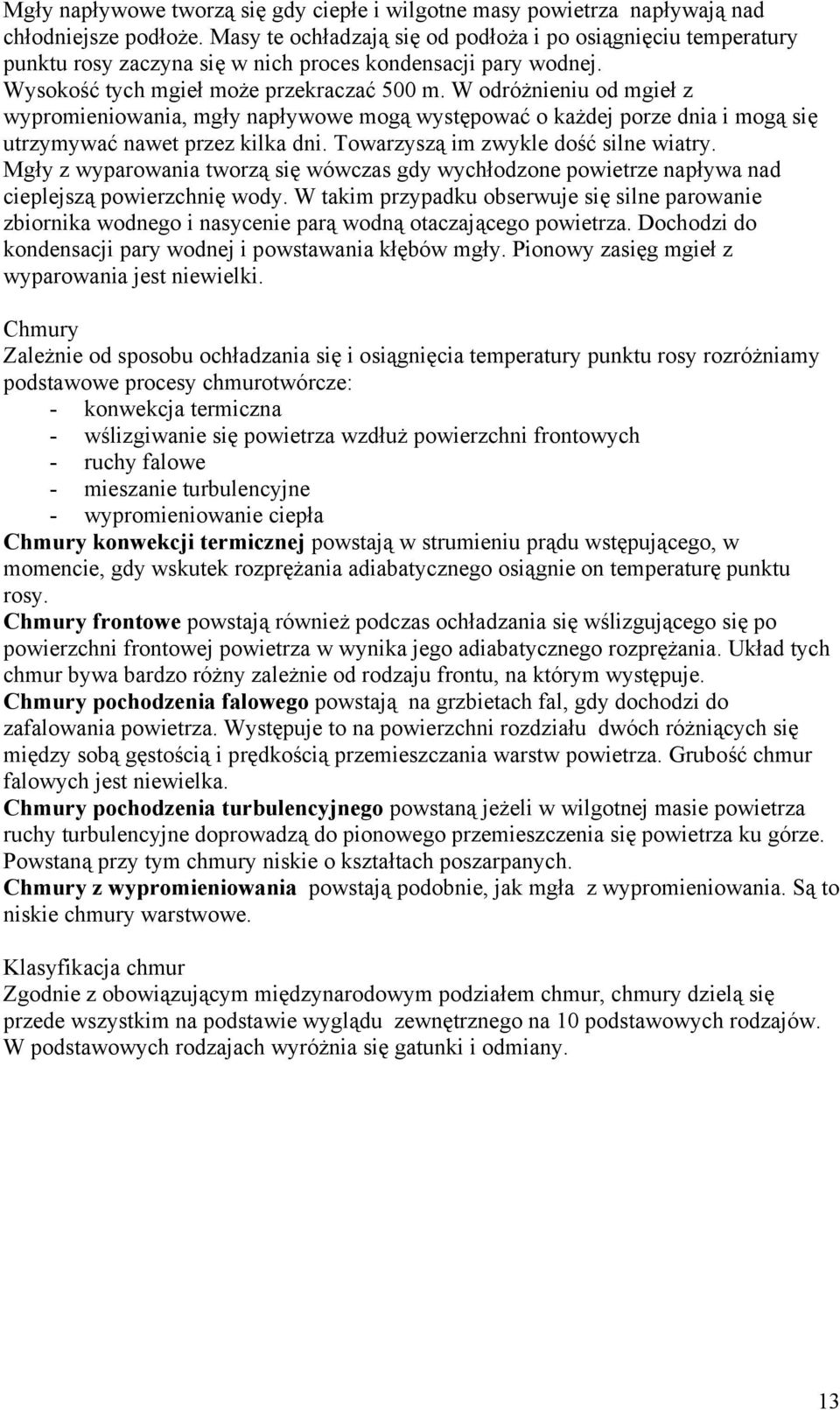 W odróżnieniu od mgieł z wypromieniowania, mgły napływowe mogą występować o każdej porze dnia i mogą się utrzymywać nawet przez kilka dni. Towarzyszą im zwykle dość silne wiatry.