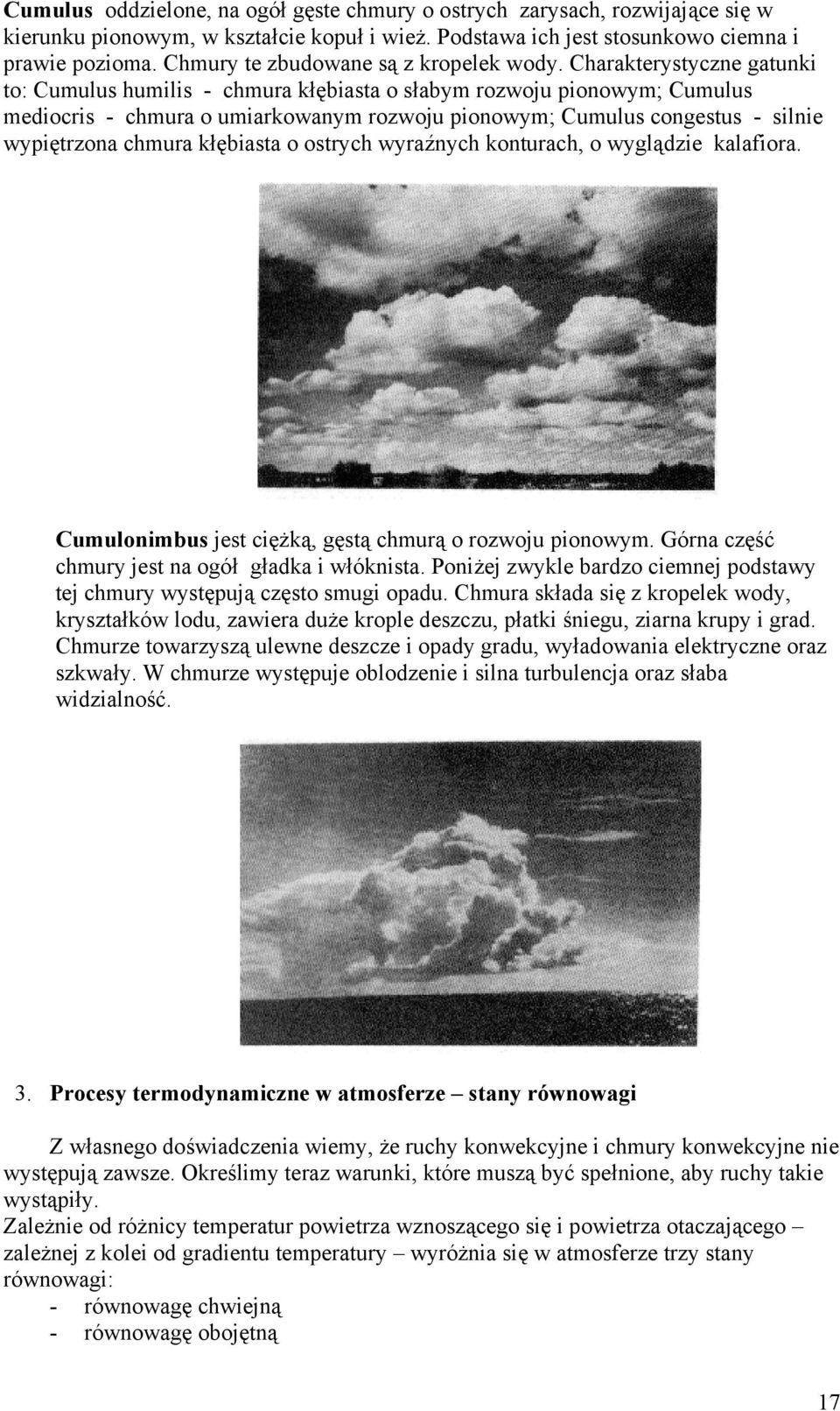 Charakterystyczne gatunki to: Cumulus humilis - chmura kłębiasta o słabym rozwoju pionowym; Cumulus mediocris - chmura o umiarkowanym rozwoju pionowym; Cumulus congestus - silnie wypiętrzona chmura