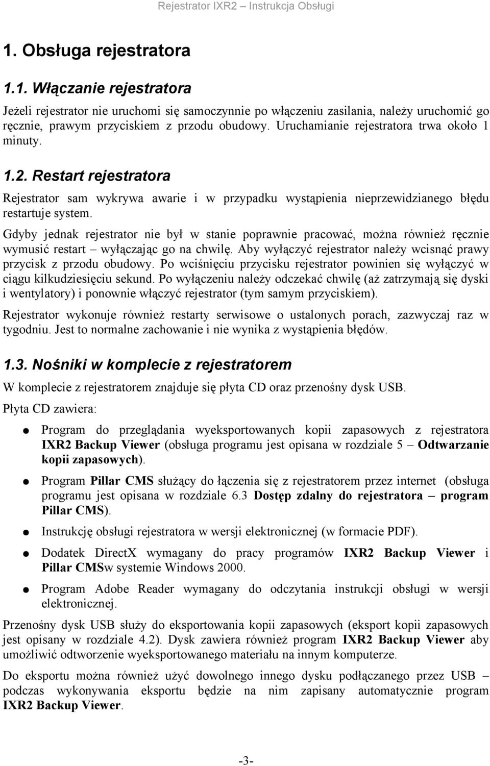 poprawnie pracować, można również ręcznie wymusić restart wyłączając go na chwilę Aby wyłączyć rejestrator należy wcisnąć prawy przycisk z przodu obudowy Po wciśnięciu przycisku rejestrator powinien