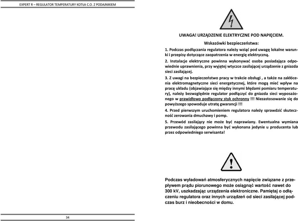 Z uwagi na bezpieczeństwo pracy w trakcie obsługi, a także na zakłócenia elektromagnetyczne sieci energetycznej, które mogą mieć wpływ na pracę układu (objawiające się między innymi błędami pomiaru