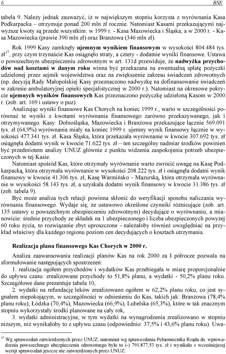 Rok 1999 Kasy zamknęły ujemnym wynikiem finansowym w wysokości 804.484 tys. zł 17, przy czym trzynaście Kas osiągnęło straty, a cztery - dodatnie wyniki finansowe.