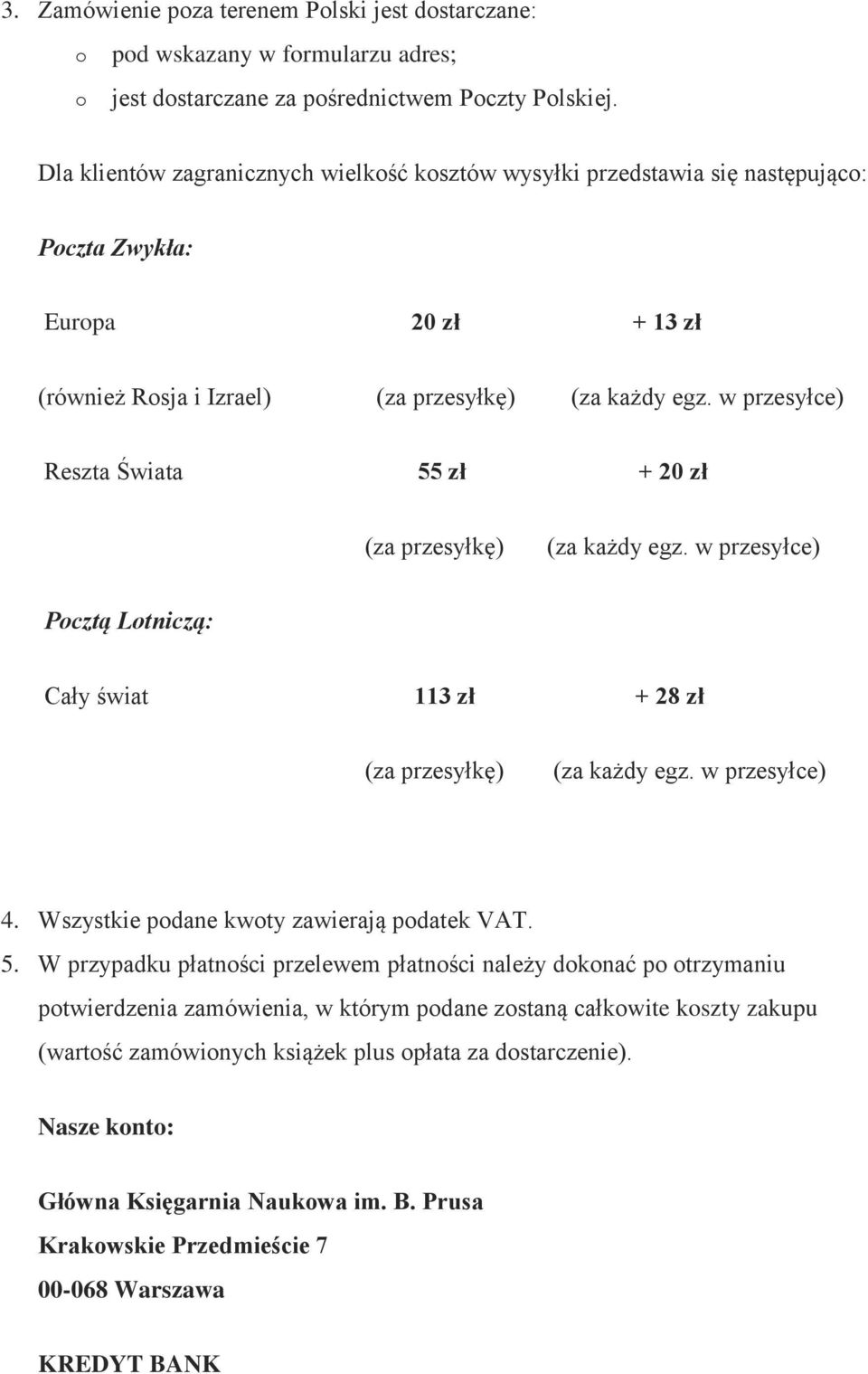 w przesyłce) Reszta Świata 55 zł + 20 zł (za przesyłkę) (za każdy egz. w przesyłce) Pcztą Ltniczą: Cały świat 113 zł + 28 zł (za przesyłkę) (za każdy egz. w przesyłce) 4.