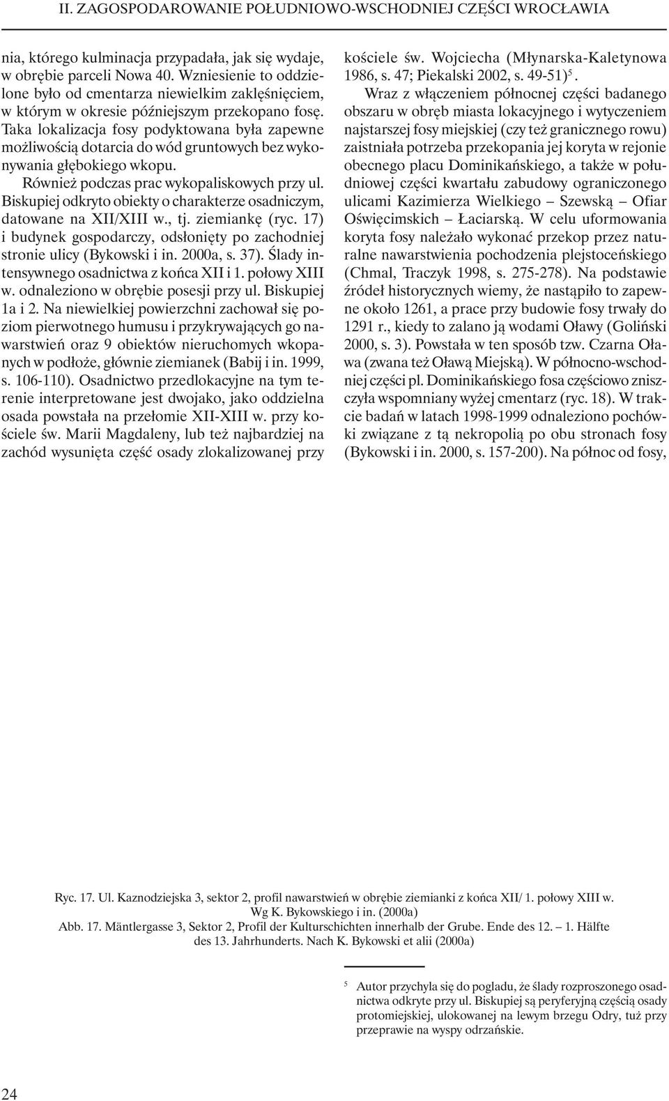 Biskupiej odkryto obiekty o charakterze osadniczym, datowane na XII/XIII w., tj. ziemiankę (ryc. 17) i budynek gospodarczy, odsłonięty po zachodniej stronie ulicy (Bykowski i in. 2000a, s. 37).
