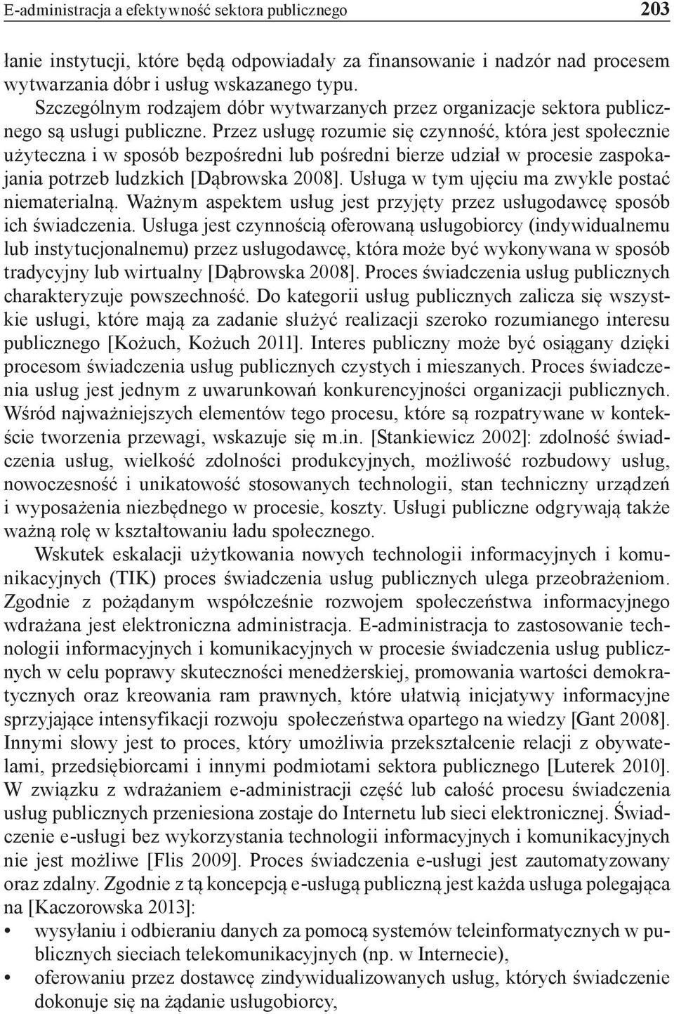 Przez usługę rozumie się czynność, która jest społecznie użyteczna i w sposób bezpośredni lub pośredni bierze udział w procesie zaspokajania potrzeb ludzkich [Dąbrowska 2008].