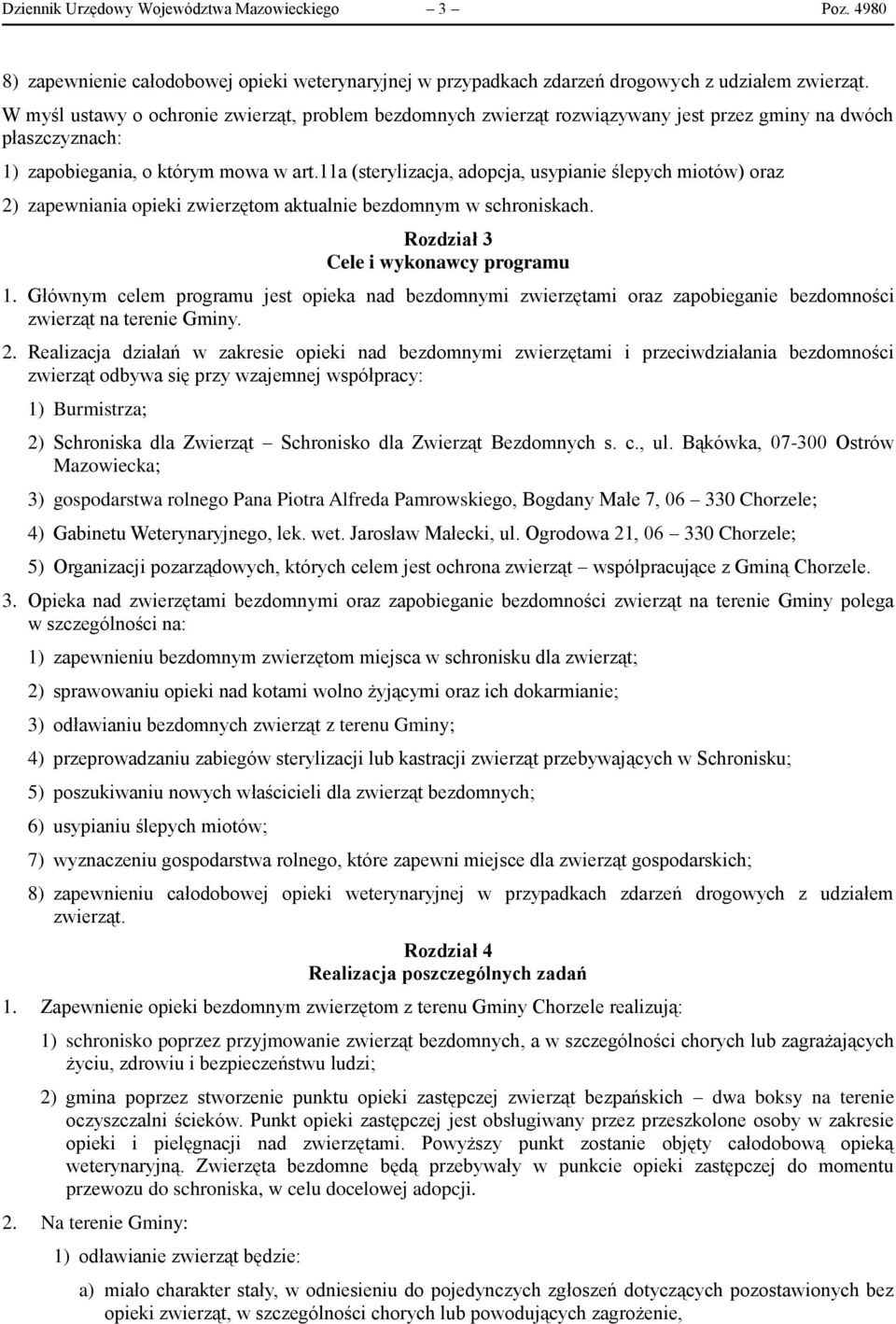 11a (sterylizacja, adopcja, usypianie ślepych miotów) oraz 2) zapewniania opieki zwierzętom aktualnie bezdomnym w schroniskach. Rozdział 3 Cele i wykonawcy programu 1.