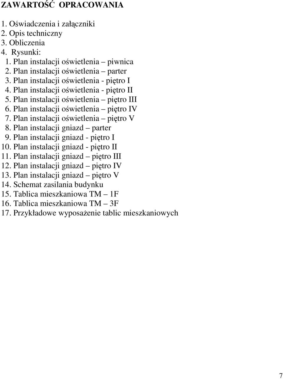 Plan instalacji oświetlenia piętro V 8. Plan instalacji gniazd parter 9. Plan instalacji gniazd - piętro I 10. Plan instalacji gniazd - piętro II 11.