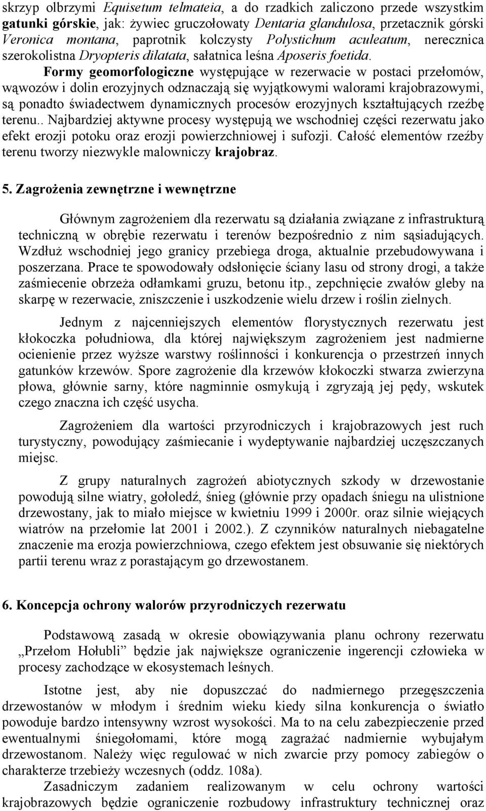 Formy geomorfologiczne występujące w rezerwacie w postaci przełomów, wąwozów i dolin erozyjnych odznaczają się wyjątkowymi walorami krajobrazowymi, są ponadto świadectwem dynamicznych procesów