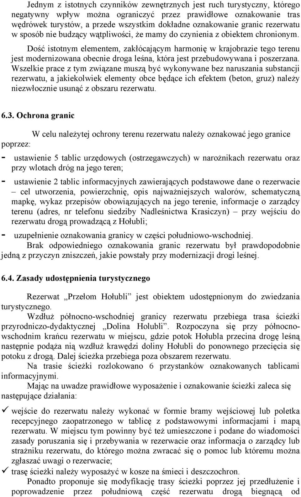 Dość istotnym elementem, zakłócającym harmonię w krajobrazie tego terenu jest modernizowana obecnie droga leśna, która jest przebudowywana i poszerzana.
