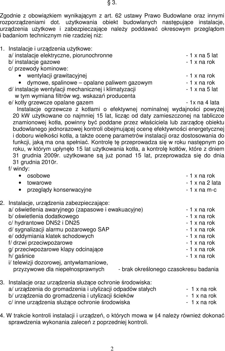 piorunochronne - 1 x na 5 lat b/ instalacje gazowe - 1 x na rok wentylacji grawitacyjnej - 1 x na rok dymowe, spalinowe opalane paliwem gazowym - 1 x na rok d/ instalacje wentylacji mechanicznej i