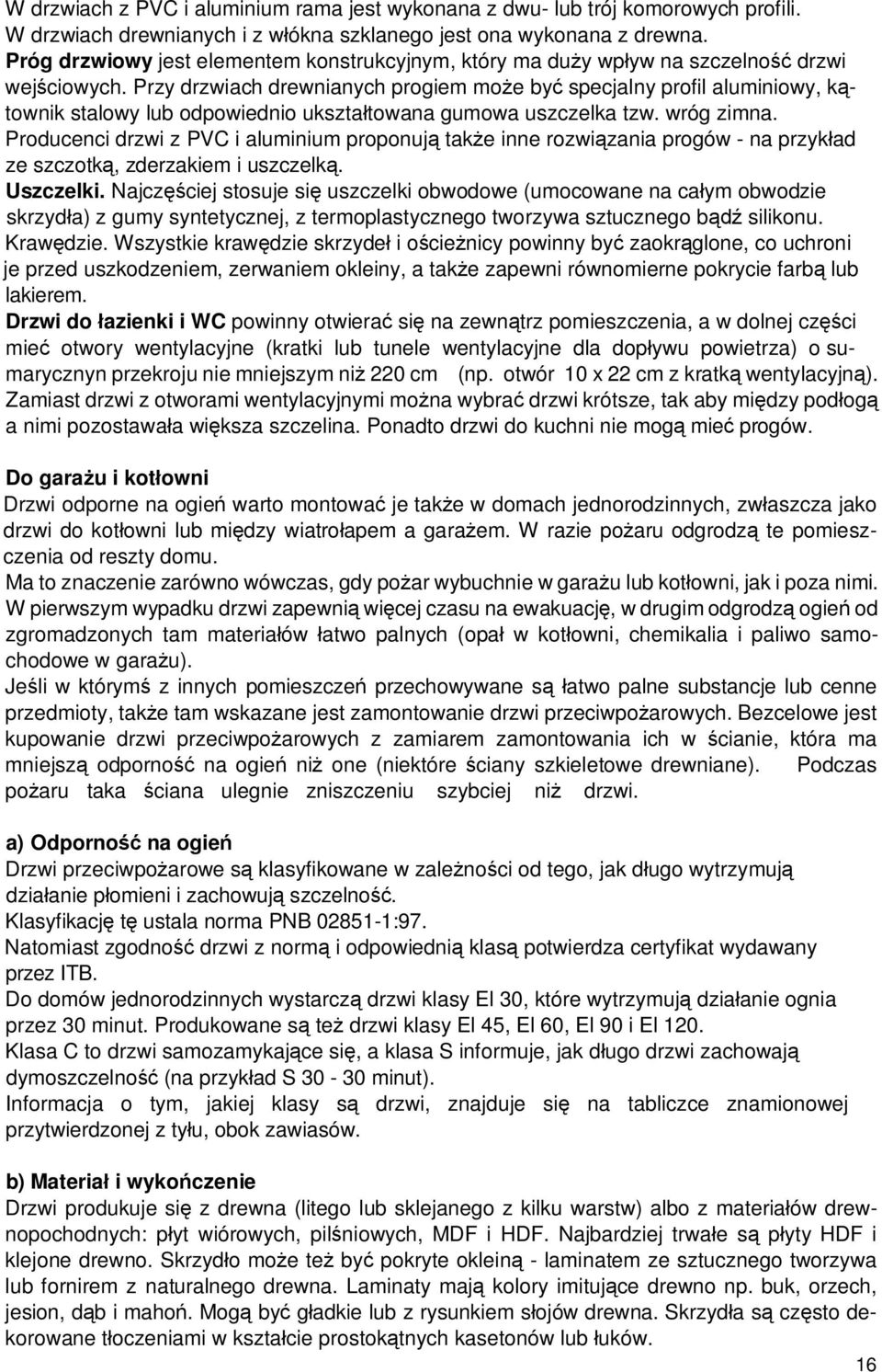 Przy drzwiach drewnianych progiem mo e by specjalny profil aluminiowy, k townik stalowy lub odpowiednio ukszta towana gumowa uszczelka tzw. wróg zimna.