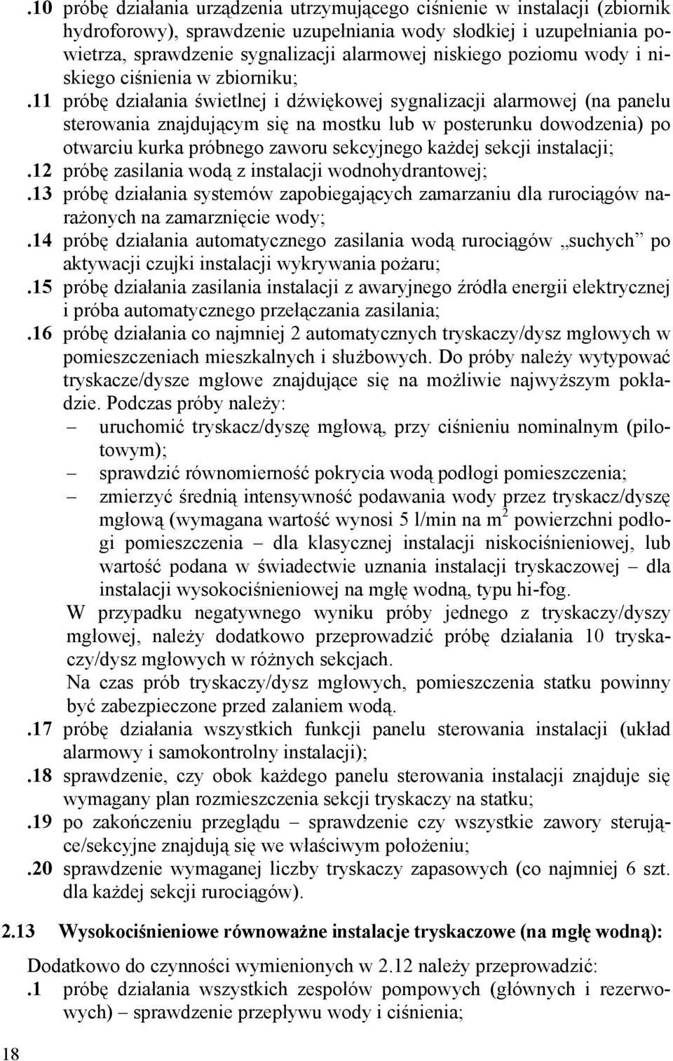 11 próbę działania świetlnej i dźwiękowej sygnalizacji alarmowej (na panelu sterowania znajdującym się na mostku lub w posterunku dowodzenia) po otwarciu kurka próbnego zaworu sekcyjnego każdej