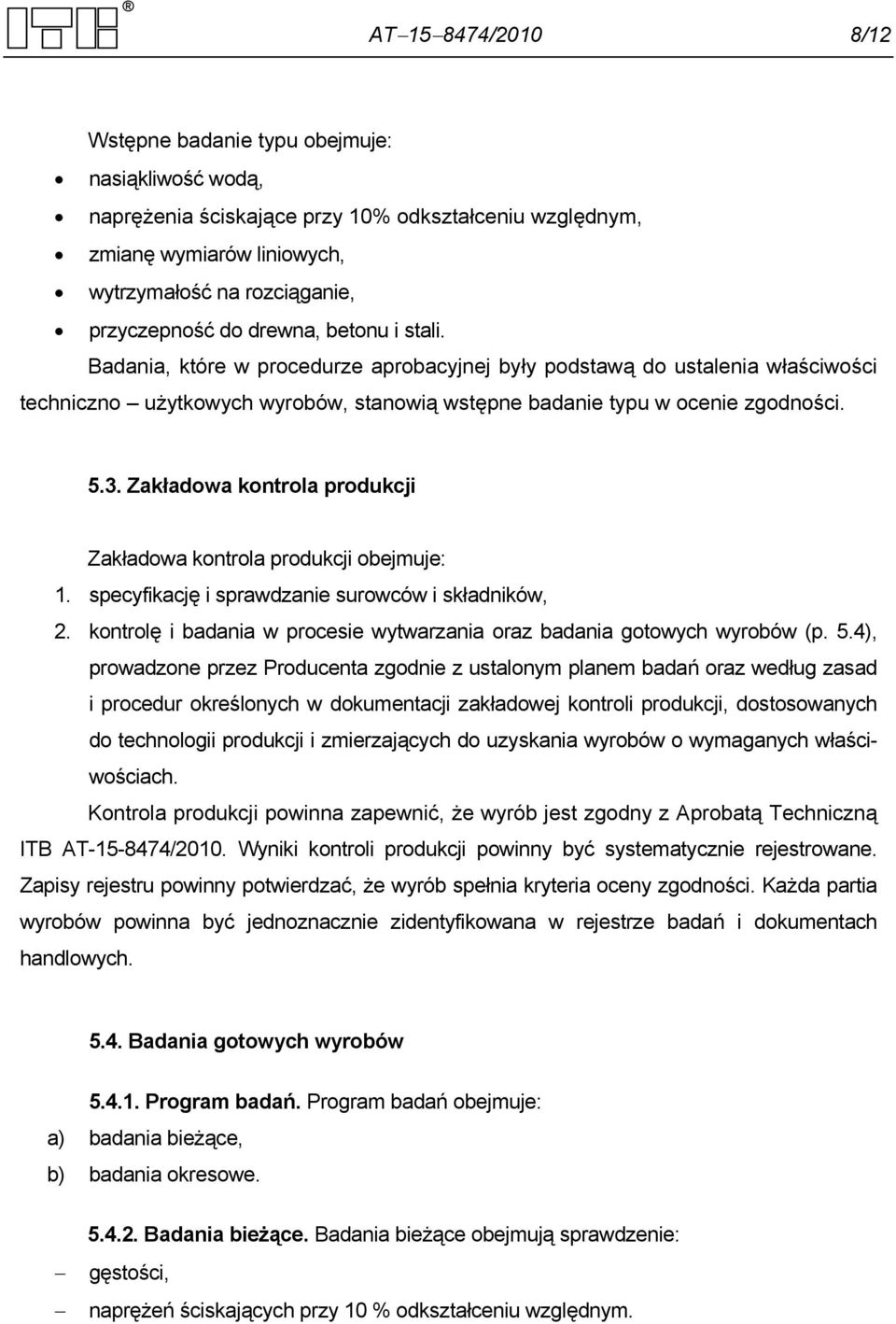 Zakładowa kontrola produkcji Zakładowa kontrola produkcji obejmuje: 1. specyfikację i sprawdzanie surowców i składników, 2. kontrolę i badania w procesie wytwarzania oraz badania gotowych wyrobów (p.