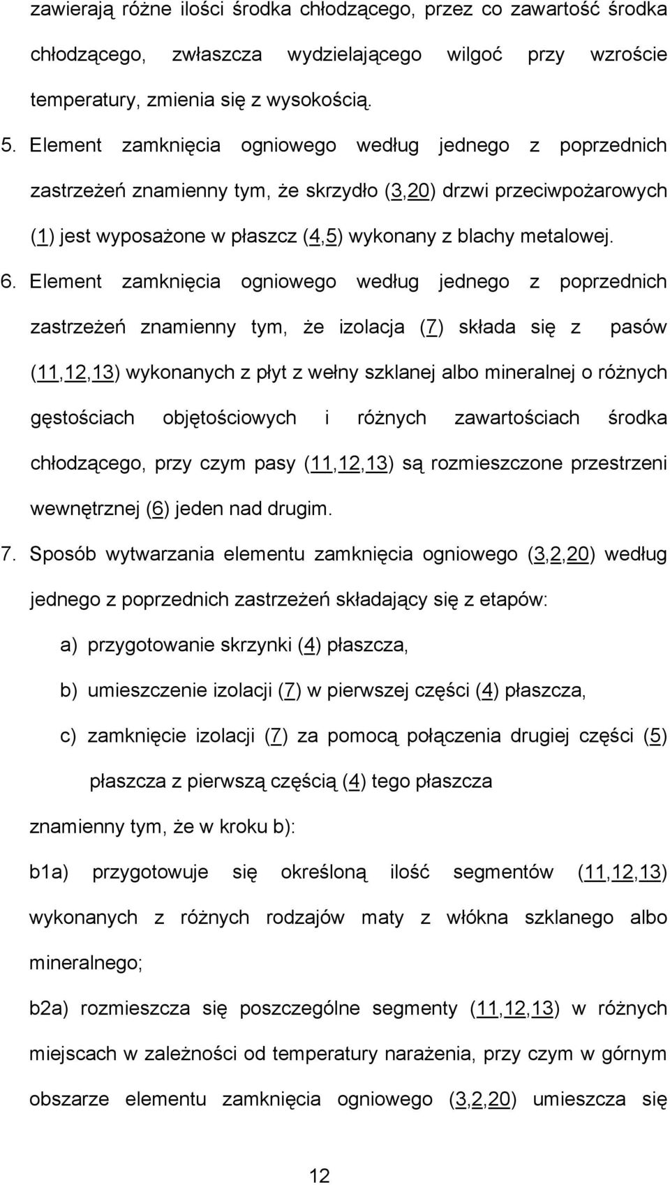 Element zamknięcia ogniowego według jednego z poprzednich zastrzeżeń znamienny tym, że izolacja (7) składa się z pasów (11,12,13) wykonanych z płyt z wełny szklanej albo mineralnej o różnych