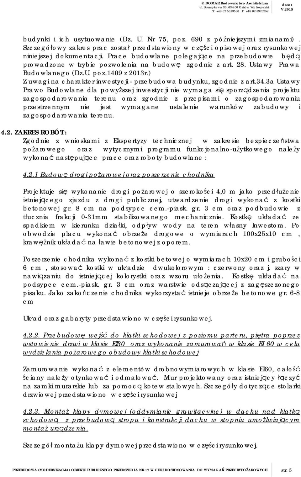 Prace budowlane polegające na przebudowie będą prowadzone w trybie pozwolenia na budowę zgodnie z art. 28. Ustawy Prawa Budowlanego (Dz.U. poz.1409 z 2013r.