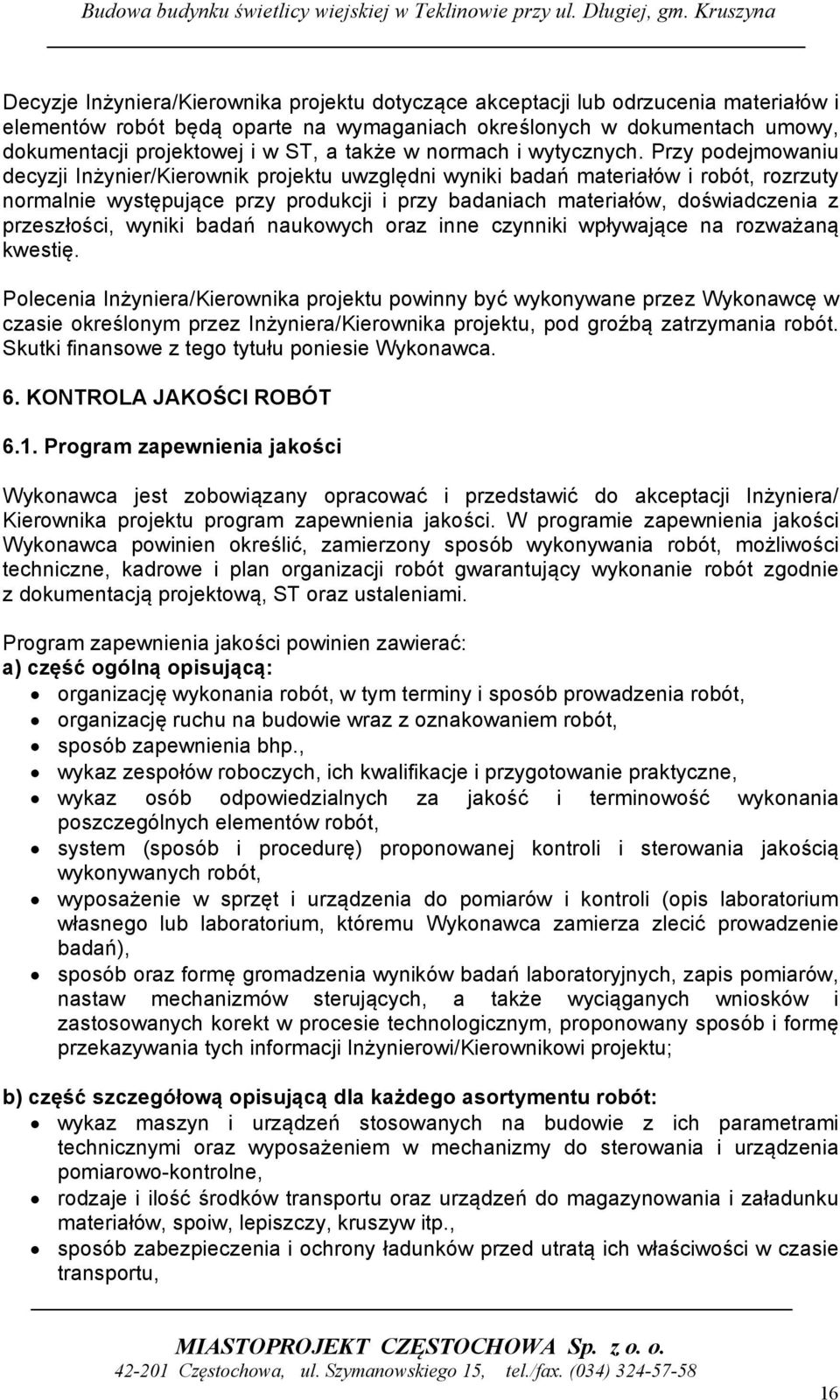 Przy podejmowaniu decyzji Inżynier/Kierownik projektu uwzględni wyniki badań materiałów i robót, rozrzuty normalnie występujące przy produkcji i przy badaniach materiałów, doświadczenia z