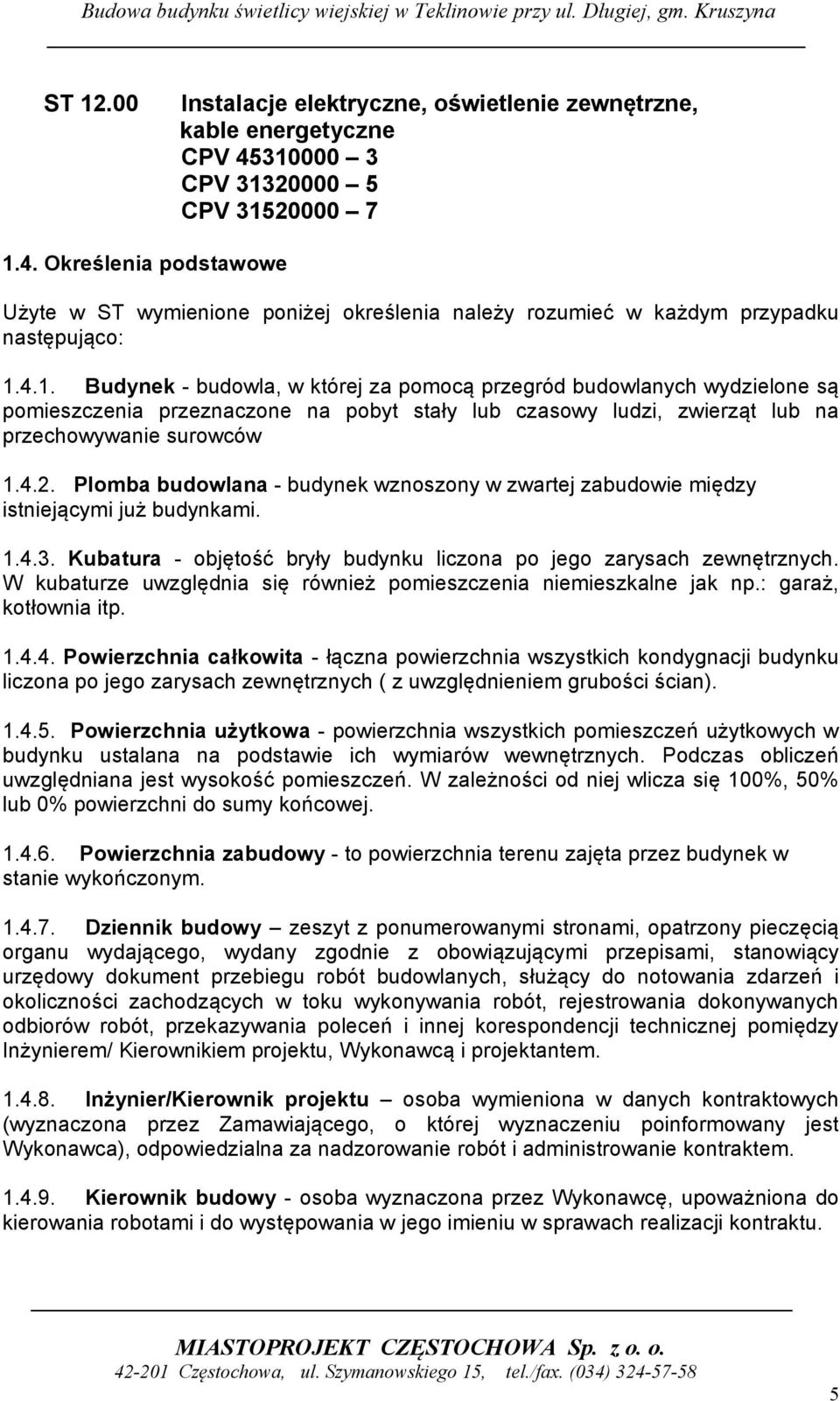Plomba budowlana - budynek wznoszony w zwartej zabudowie między istniejącymi już budynkami. 1.4.3. Kubatura - objętość bryły budynku liczona po jego zarysach zewnętrznych.