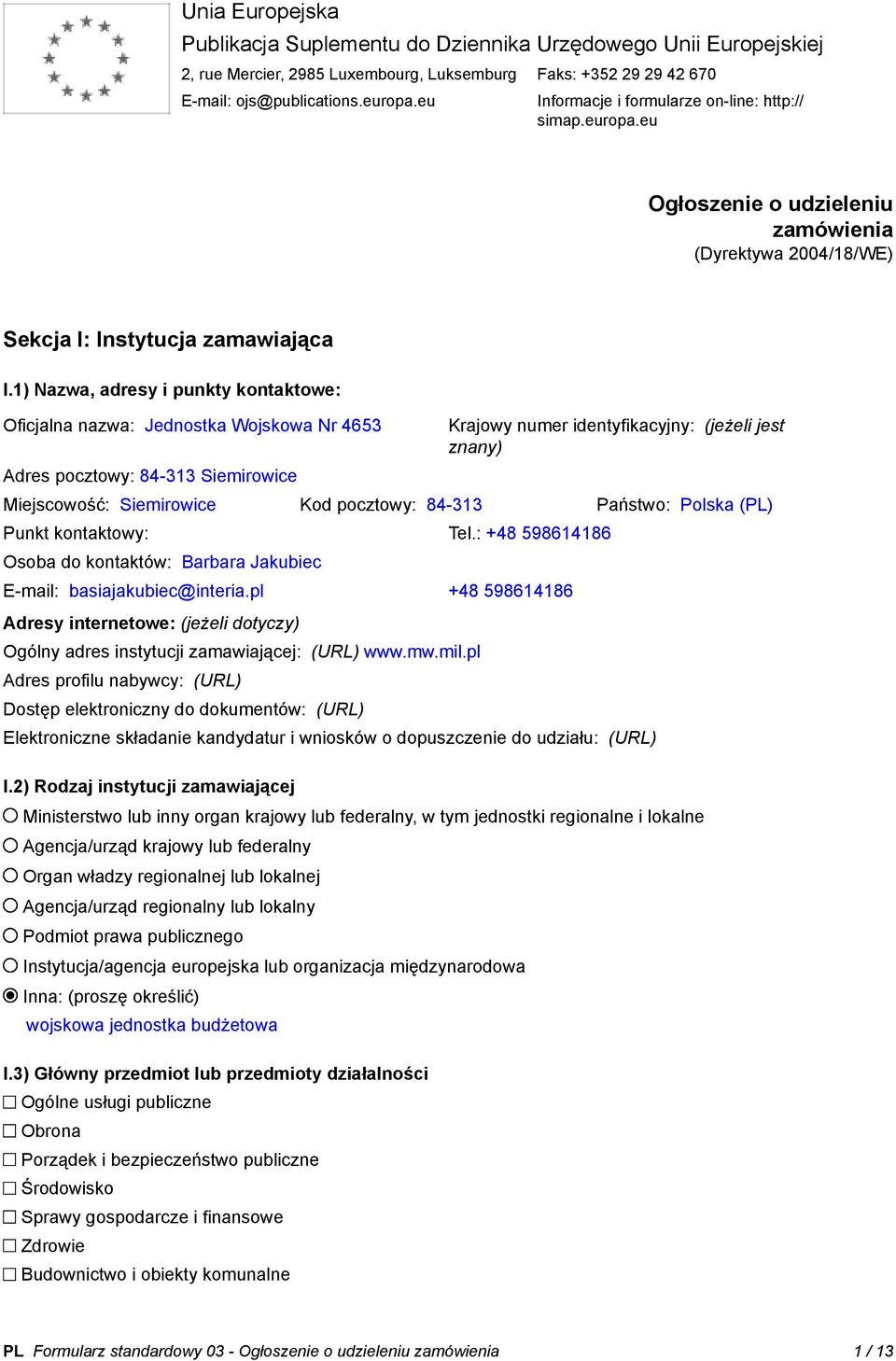 1) Nazwa, adresy i punkty kontaktowe: Oficjalna nazwa: Jednostka Wojskowa Nr 4653 Adres pocztowy: 84-313 Siemirowice Krajowy numer identyfikacyjny: (jeżeli jest znany) Miejscowość: Siemirowice Kod