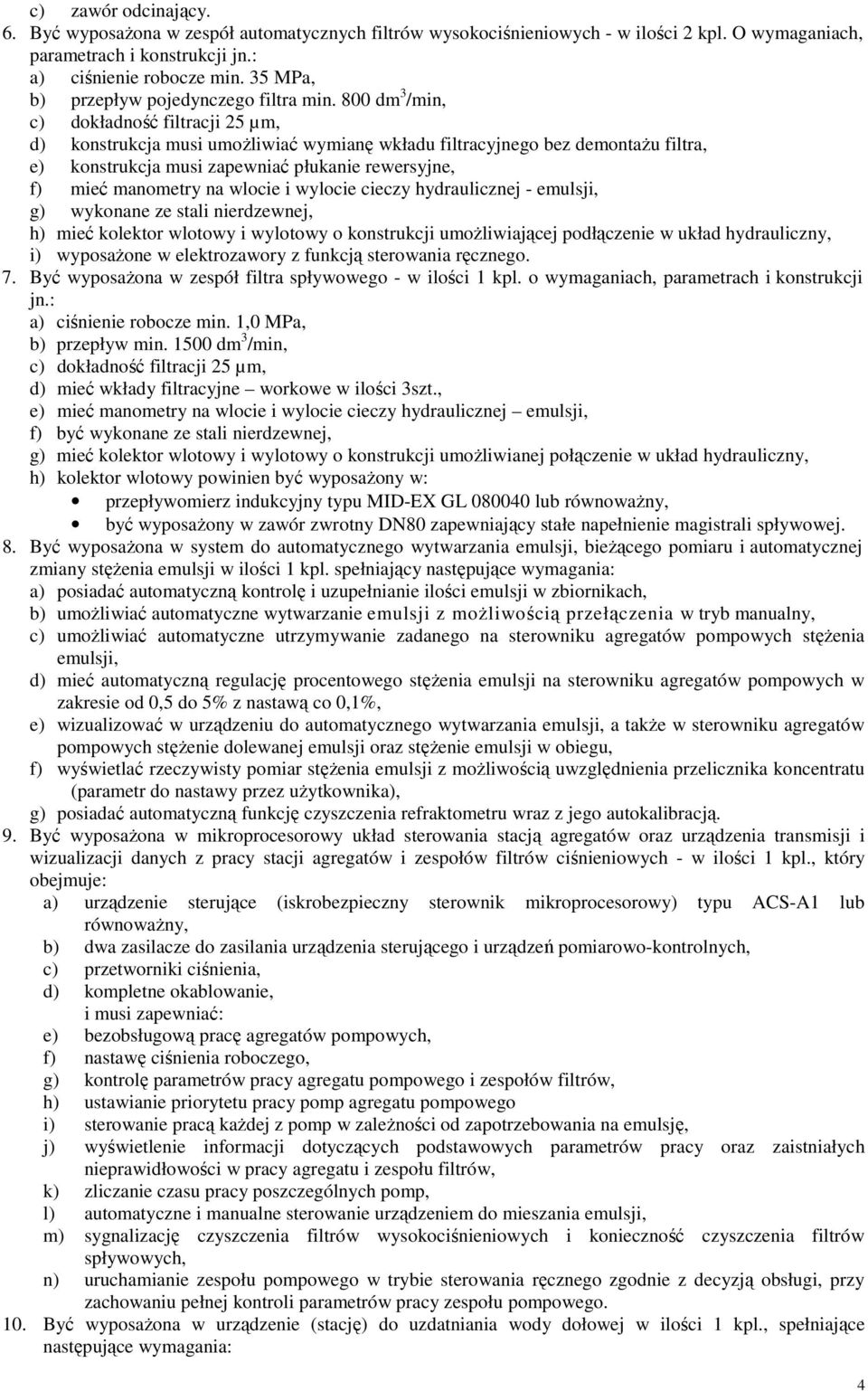 800 dm 3 /min, c) dokładność filtracji 25 µm, d) konstrukcja musi umożliwiać wymianę wkładu filtracyjnego bez demontażu filtra, e) konstrukcja musi zapewniać płukanie rewersyjne, f) mieć manometry na