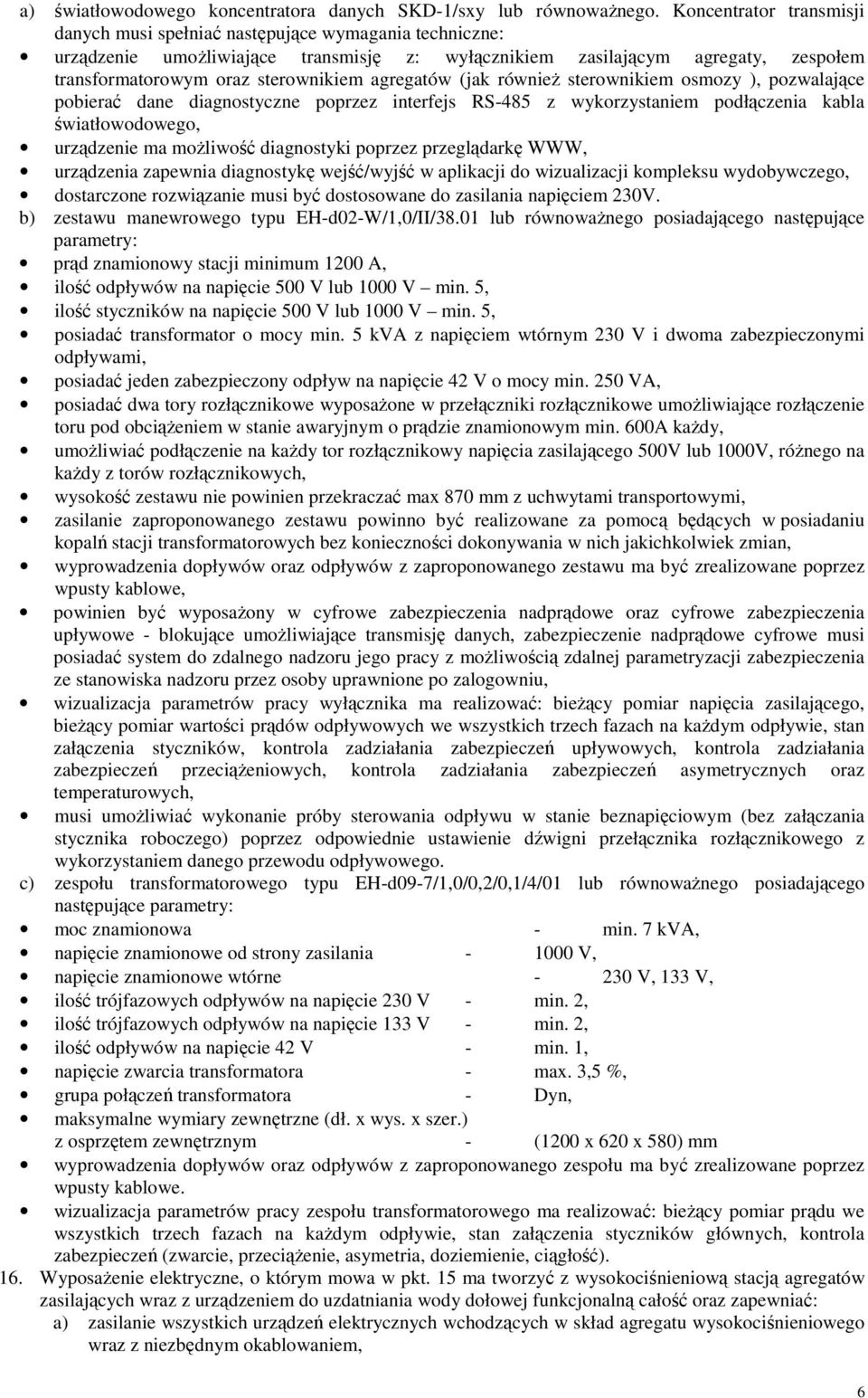 agregatów (jak również sterownikiem osmozy ), pozwalające pobierać dane diagnostyczne poprzez interfejs RS-485 z wykorzystaniem podłączenia kabla światłowodowego, urządzenie ma możliwość diagnostyki