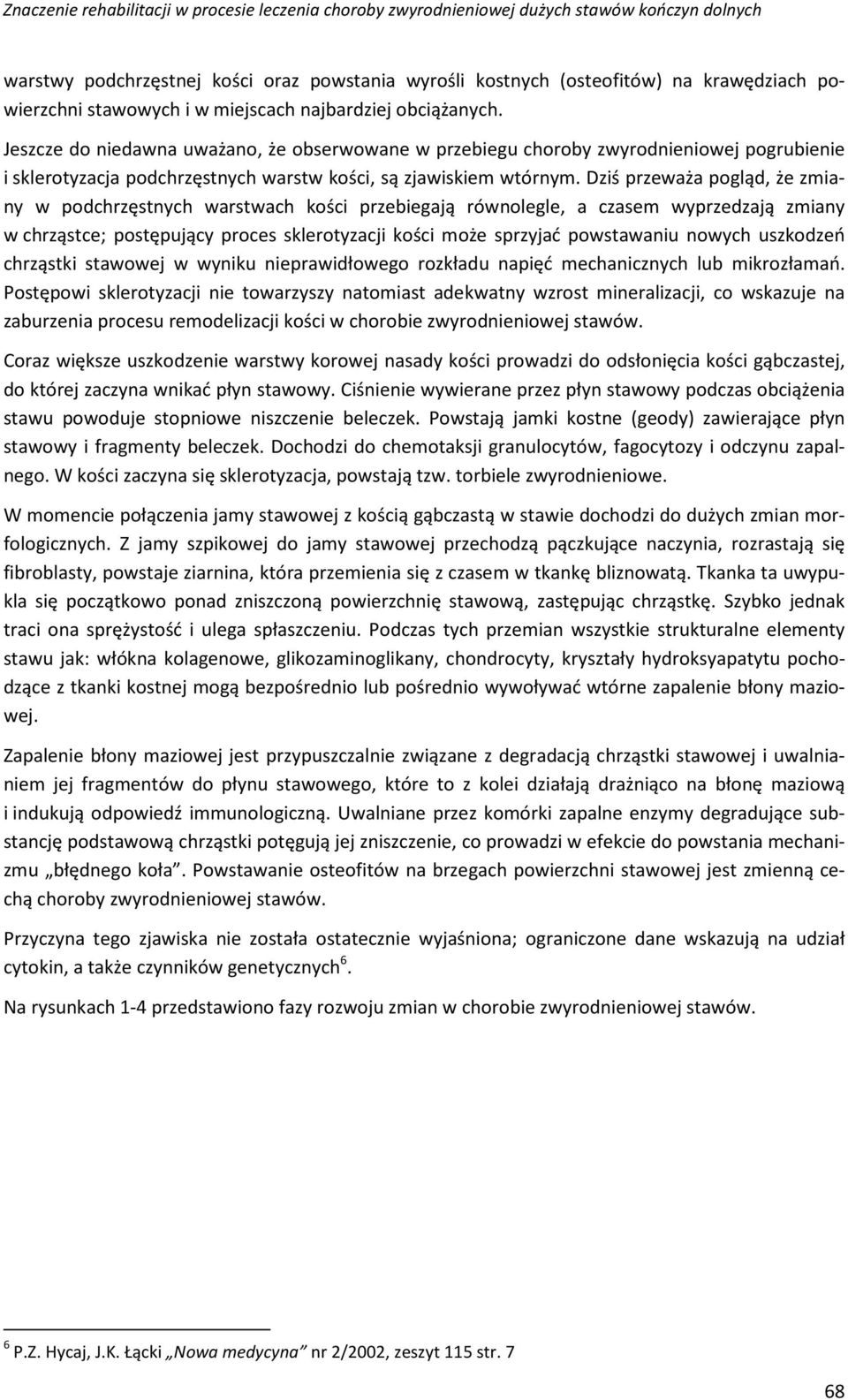 Dziś przeważa pogląd, że zmiany w podchrzęstnych warstwach kości przebiegają równolegle, a czasem wyprzedzają zmiany w chrząstce; postępujący proces sklerotyzacji kości może sprzyjać powstawaniu