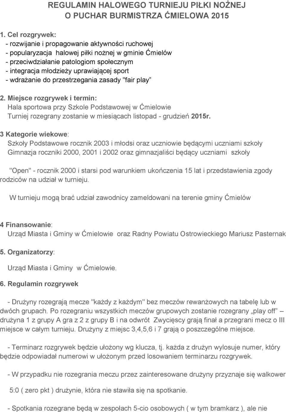- wdrażanie do przestrzegania zasady "fair play 2. Miejsce rozgrywek i termin: Hala sportowa przy Szkole Podstawowej w Ćmielowie Turniej rozegrany zostanie w miesiącach listopad - grudzień 2015r.