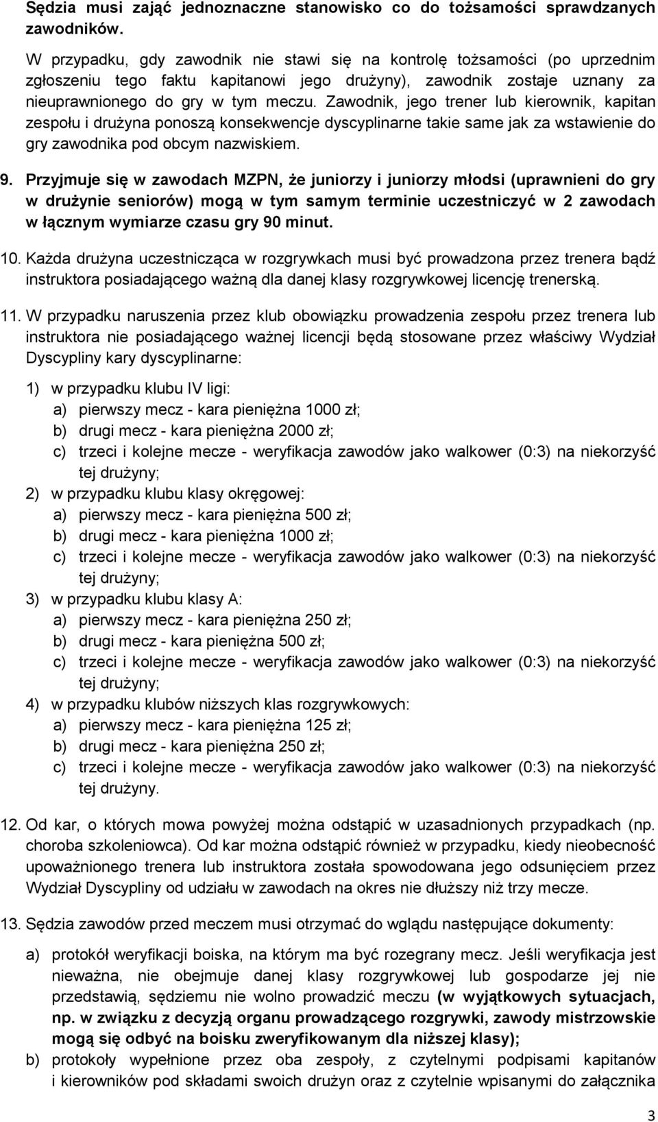 Zawodnik, jego trener lub kierownik, kapitan zespołu i drużyna ponoszą konsekwencje dyscyplinarne takie same jak za wstawienie do gry zawodnika pod obcym nazwiskiem. 9.