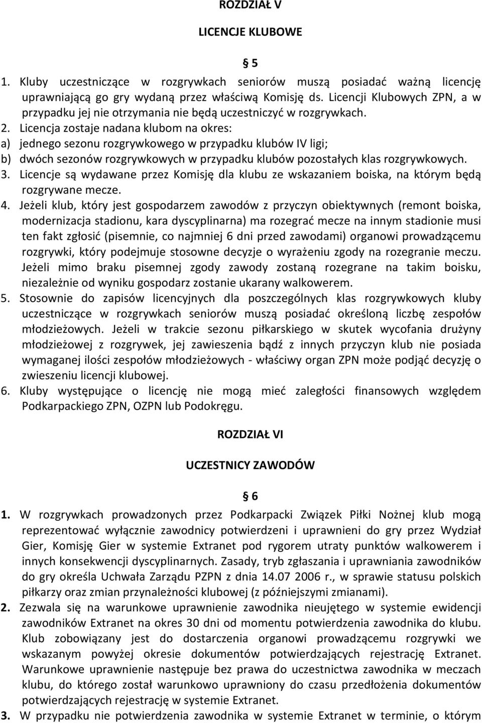 Licencja zostaje nadana klubom na okres: a) jednego sezonu rozgrywkowego w przypadku klubów IV ligi; b) dwóch sezonów rozgrywkowych w przypadku klubów pozostałych klas rozgrywkowych. 3.