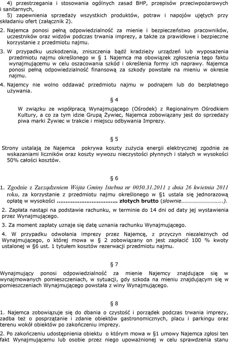 3. W przypadku uszkodzenia, zniszczenia bądź kradzieży urządzeń lub wyposażenia przedmiotu najmu określonego w 1 Najemca ma obowiązek zgłoszenia tego faktu wynajmującemu w celu oszacowania szkód i